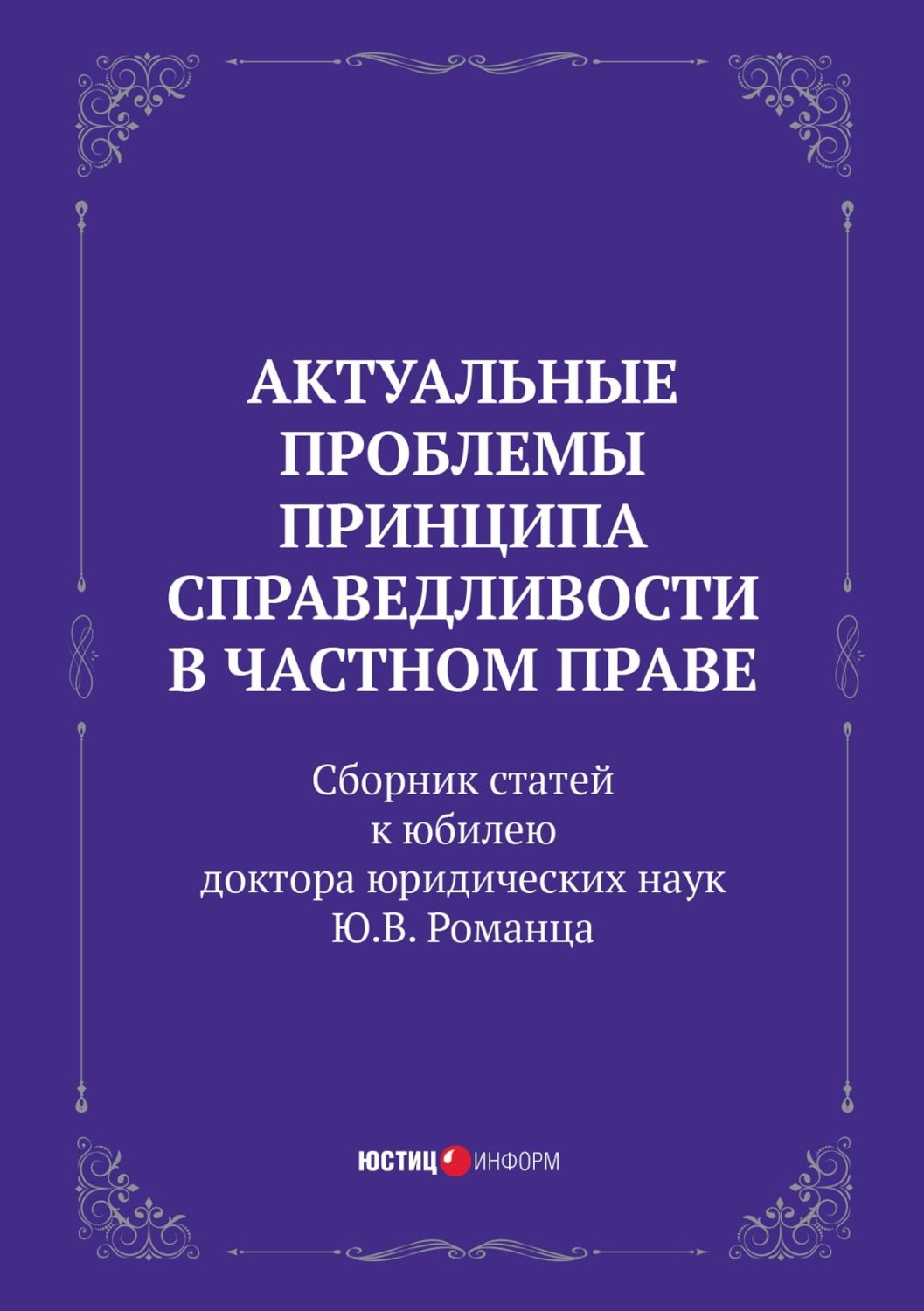 Обложка книги «Актуальные проблемы принципа справедливости в частном праве. Сборник статей к юбилею доктора юридических наук Ю.В. Романца»