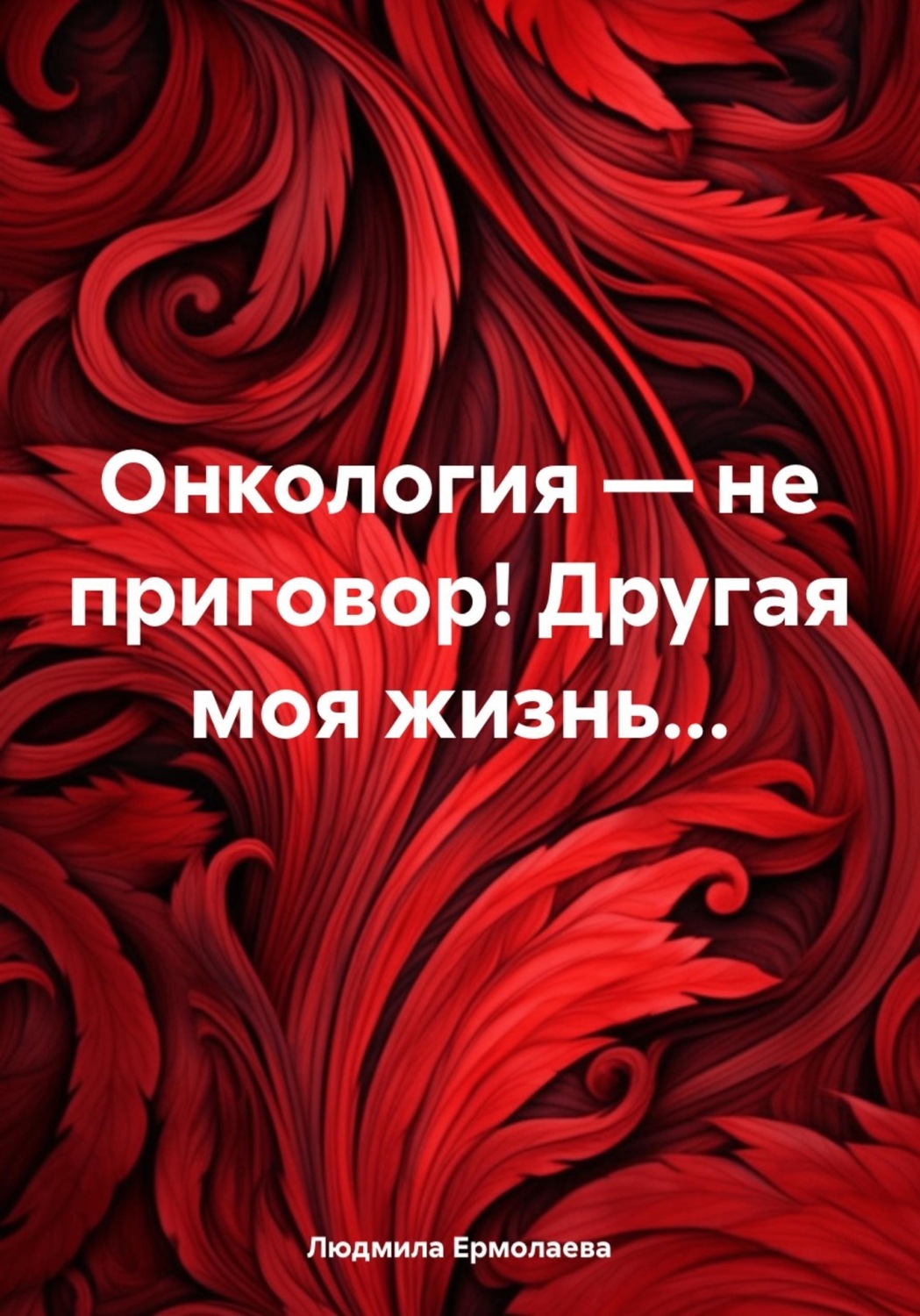 Обложка книги «Онкология — не приговор! Другая моя жизнь...»