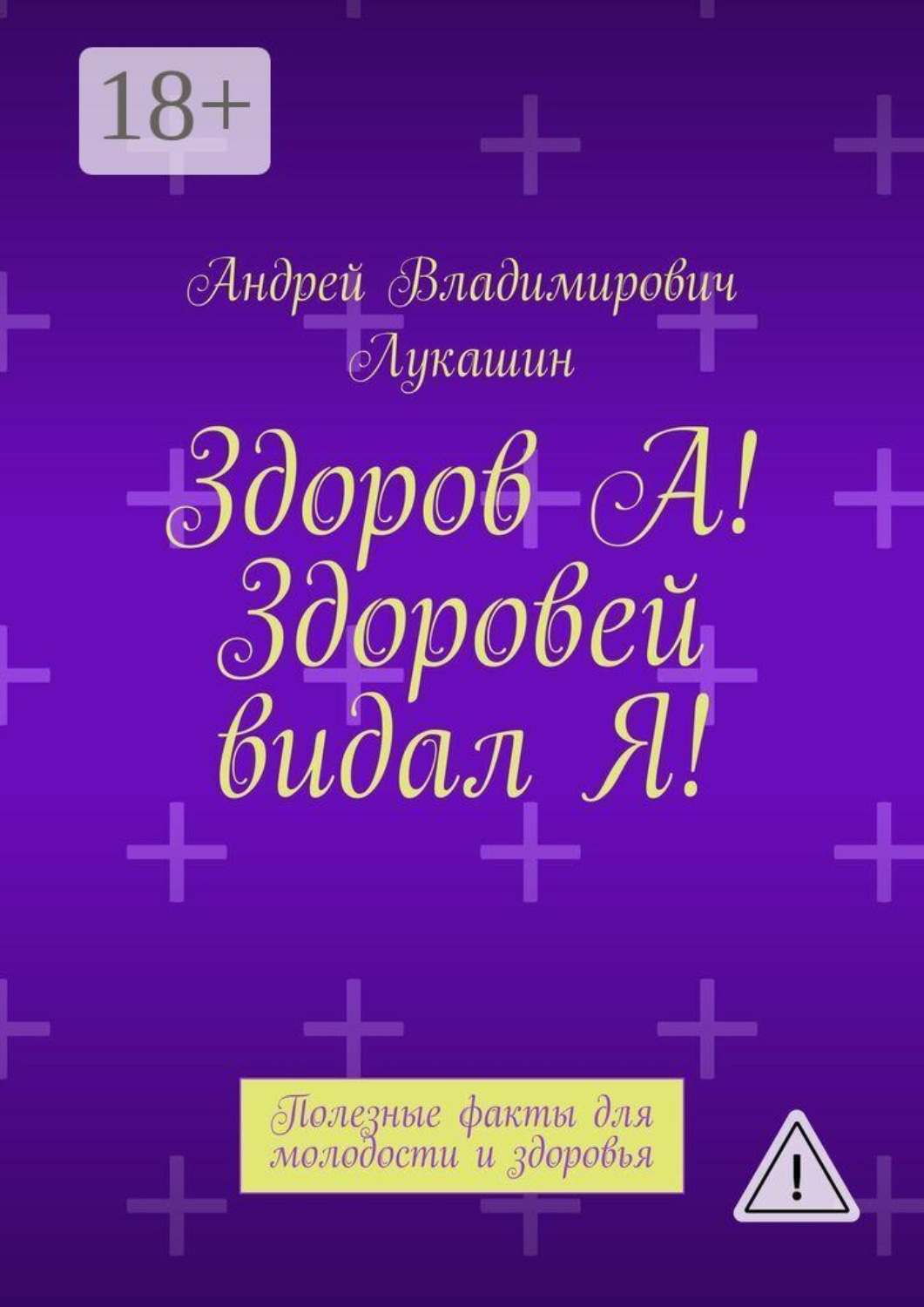 Обложка книги «Здоров А! Здоровей видал Я! Полезные факты для молодости и здоровья»