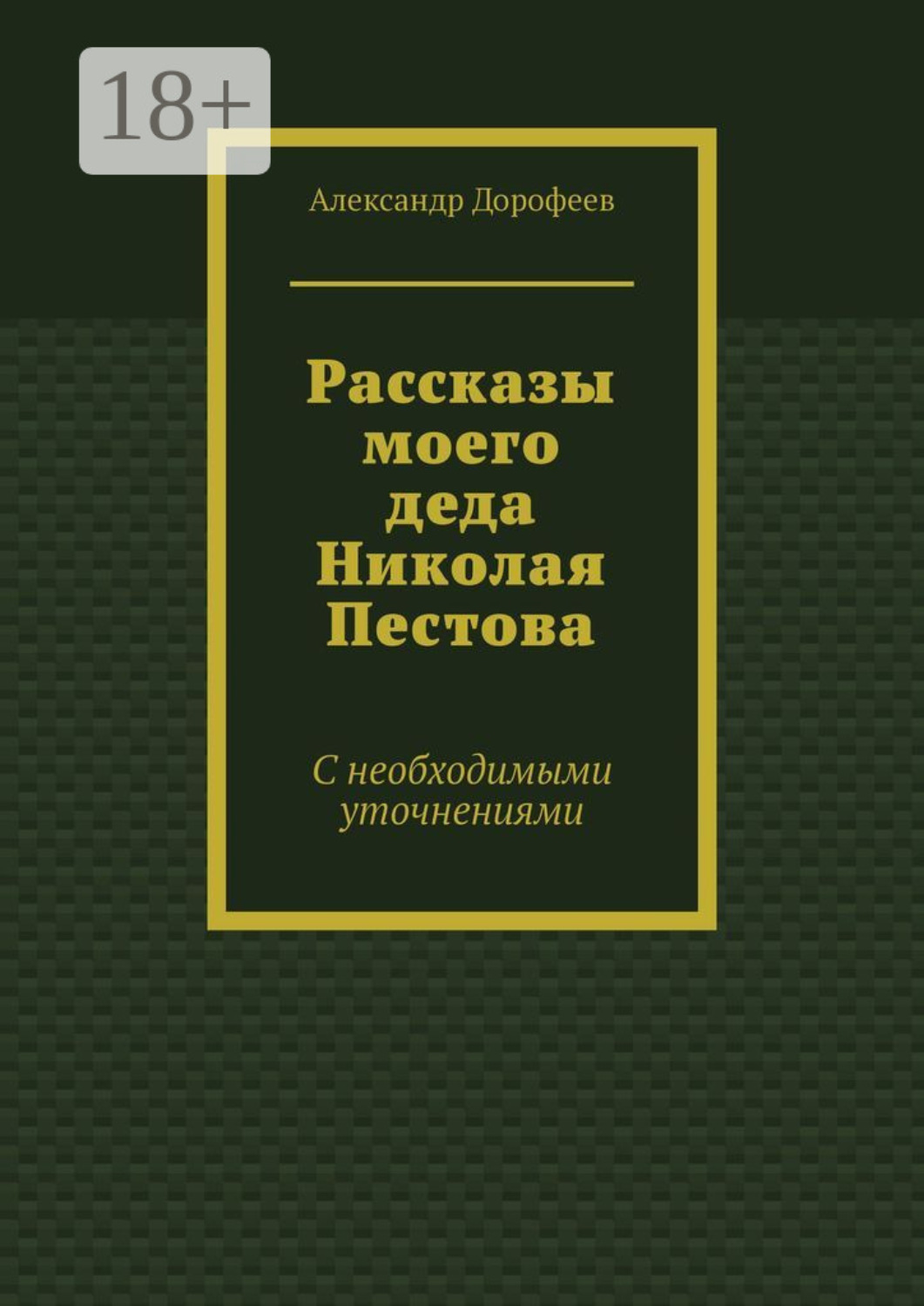 Обложка книги «Рассказы моего деда Николая Пестова. С необходимыми уточнениями»