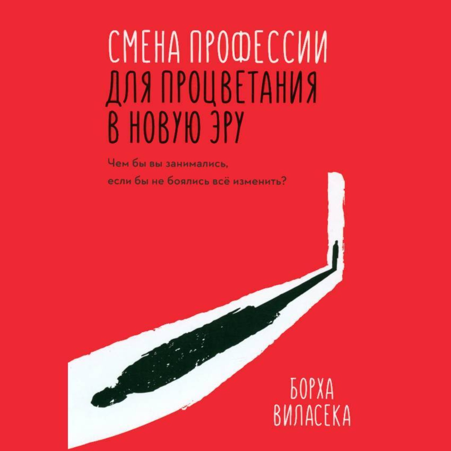 Обложка книги «Смена профессии для процветания в новую эру. Чем бы вы занимались, если бы не боялись все изменить?»