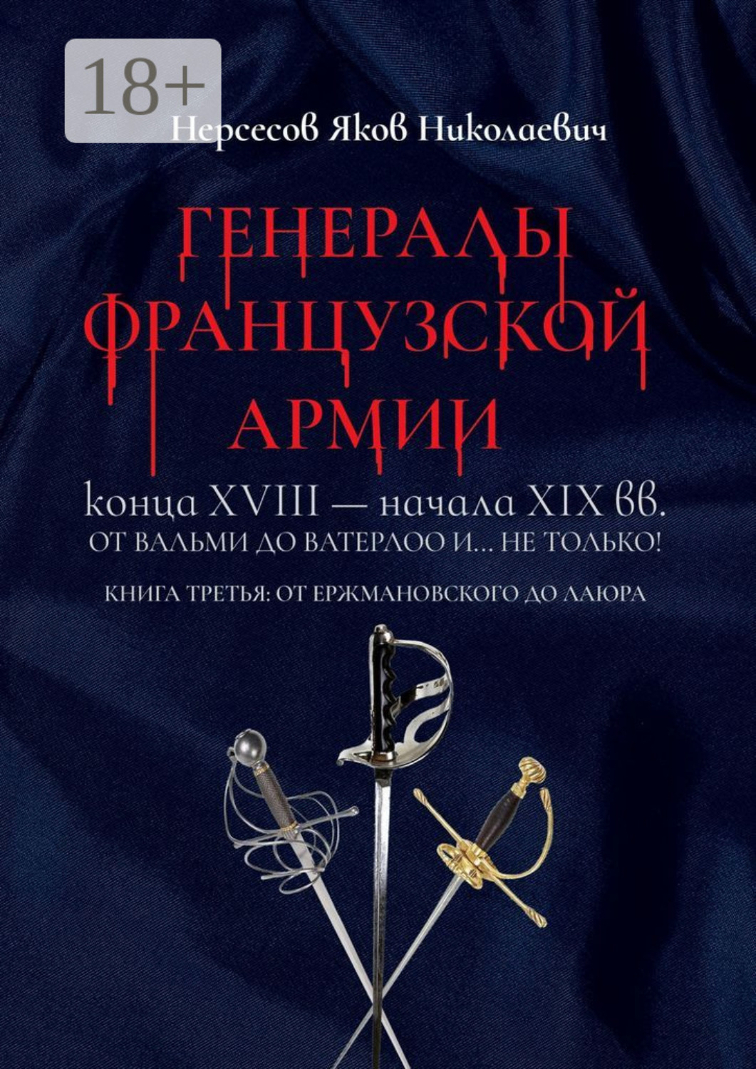 Обложка книги «Генералы французской армии конца XVIII – начала XIX вв.: от Вальми до Ватерлоо и… не только! Книга третья: от Ержмановского до Лаюра»