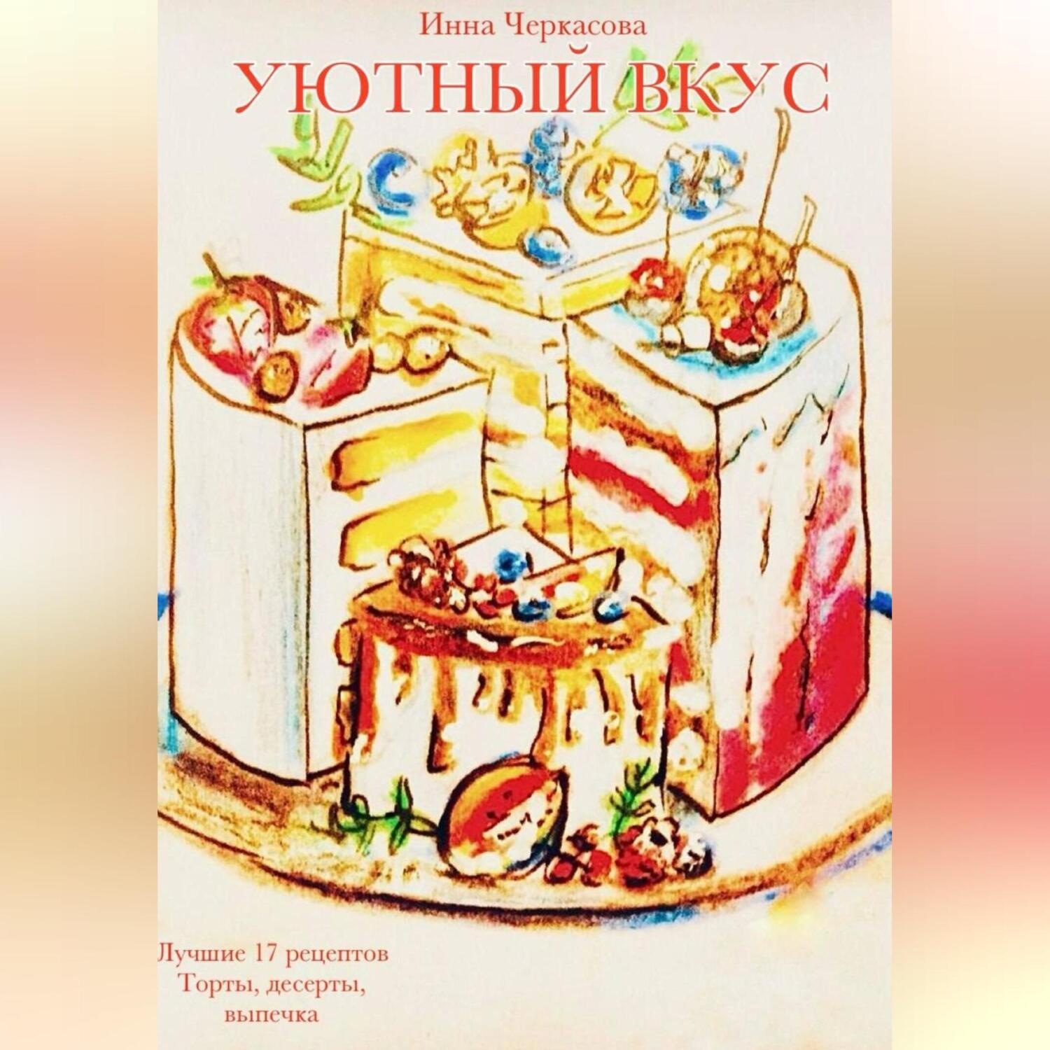 Обложка книги «Уютный вкус. Лучшие 17 рецептов. Торты, десерты, выпечка»