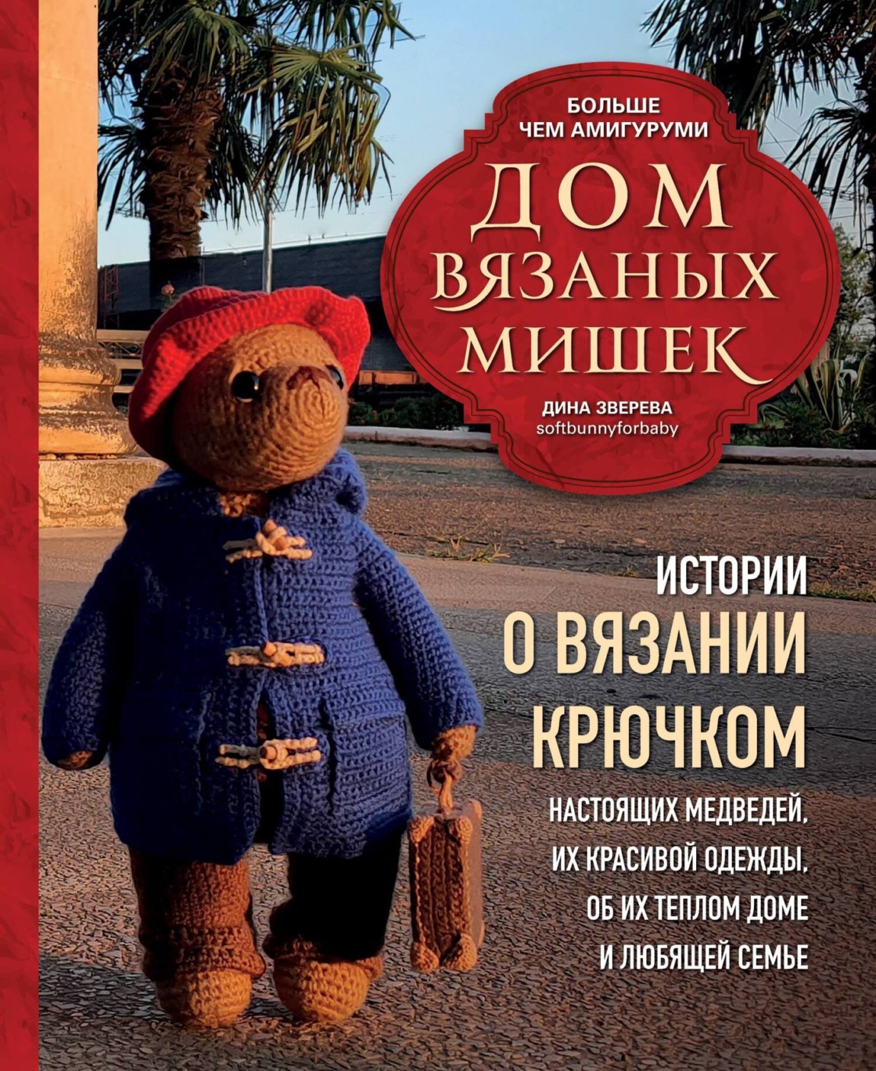 Обложка книги «Дом вязаных Мишек. Истории о вязании крючком настоящих медведей, их красивой одежды, об их теплом доме и любящей семье»