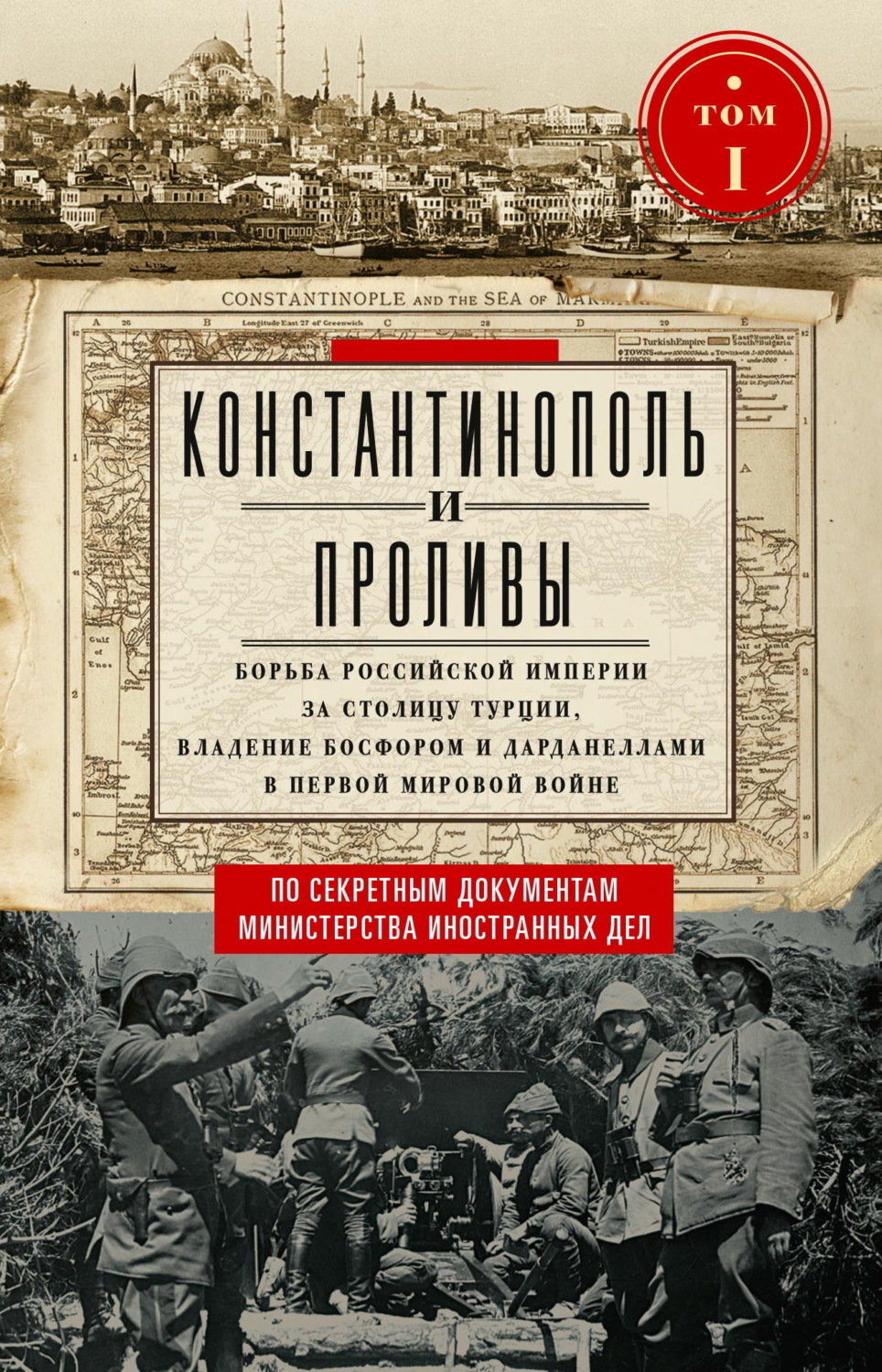 Обложка книги «Константинополь и Проливы. Борьба Российской империи за столицу Турции, владение Босфором и Дарданеллами в Первой мировой войне. Том I»