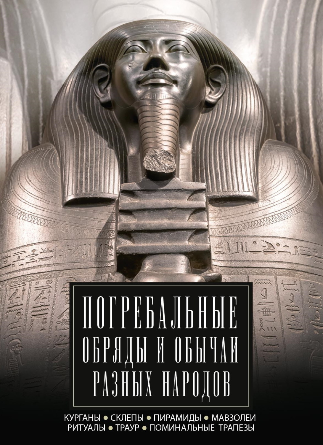 Обложка книги «Погребальные обряды и обычаи разных народов. Курганы, склепы, пирамиды, мавзолеи. Ритуалы, траур, поминальные трапезы»