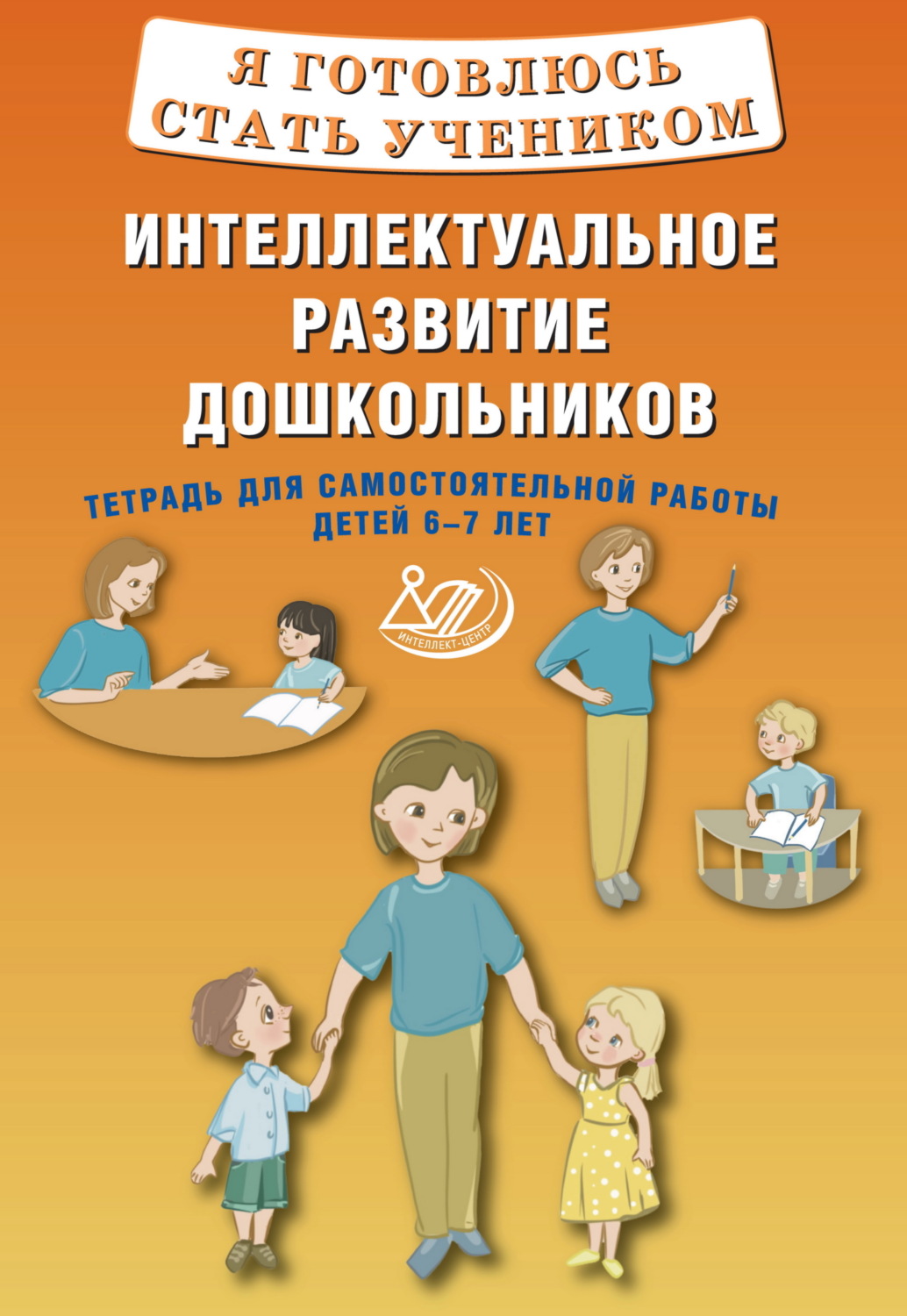 Обложка книги «Я готовлюсь стать учеником. Интеллектуальное развитие дошкольников. Тетрадь для самостоятельной работы детей 6–7 лет»