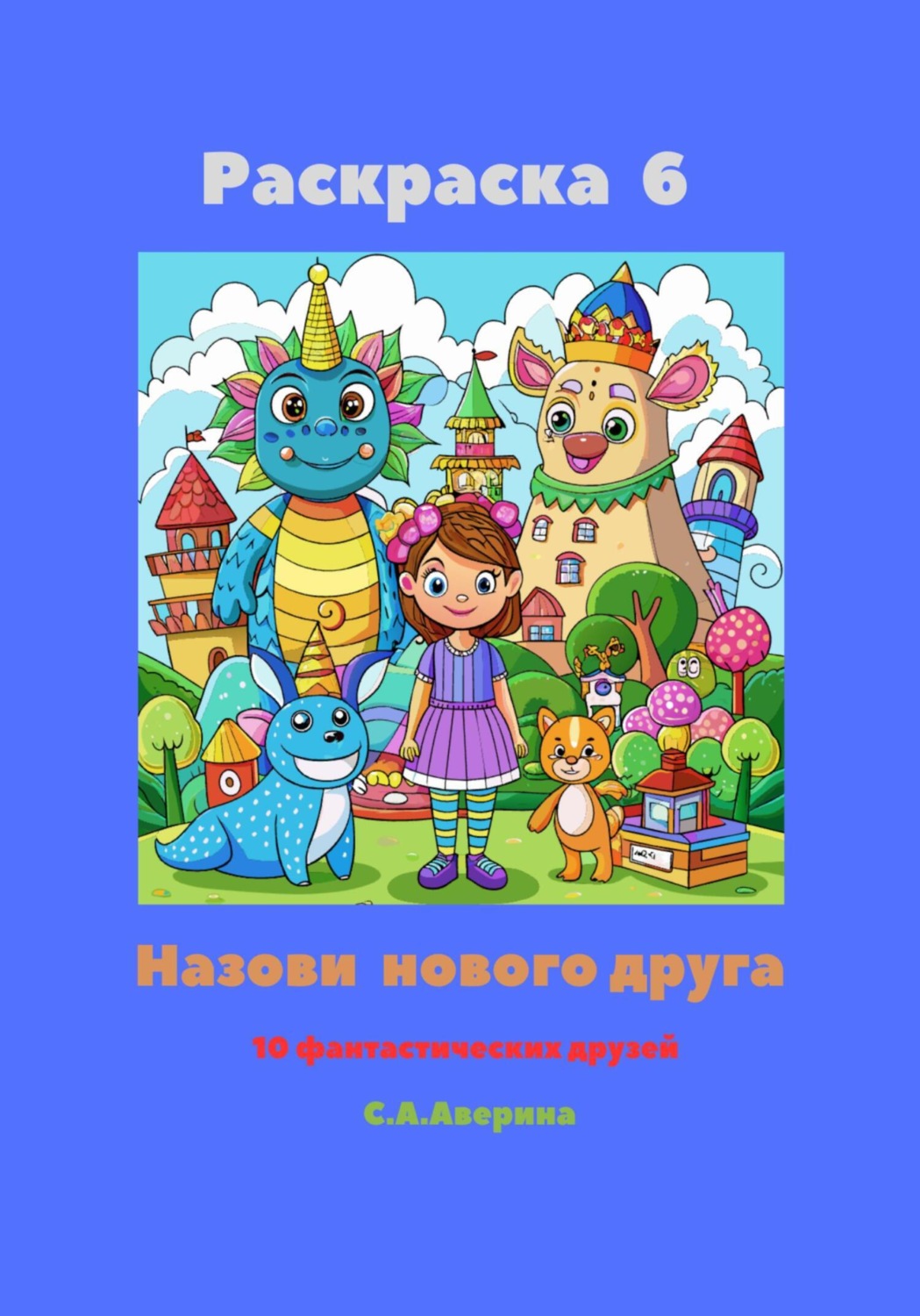 Обложка книги «Раскраска 6. Назови нового друга. 10 фантастических друзей»