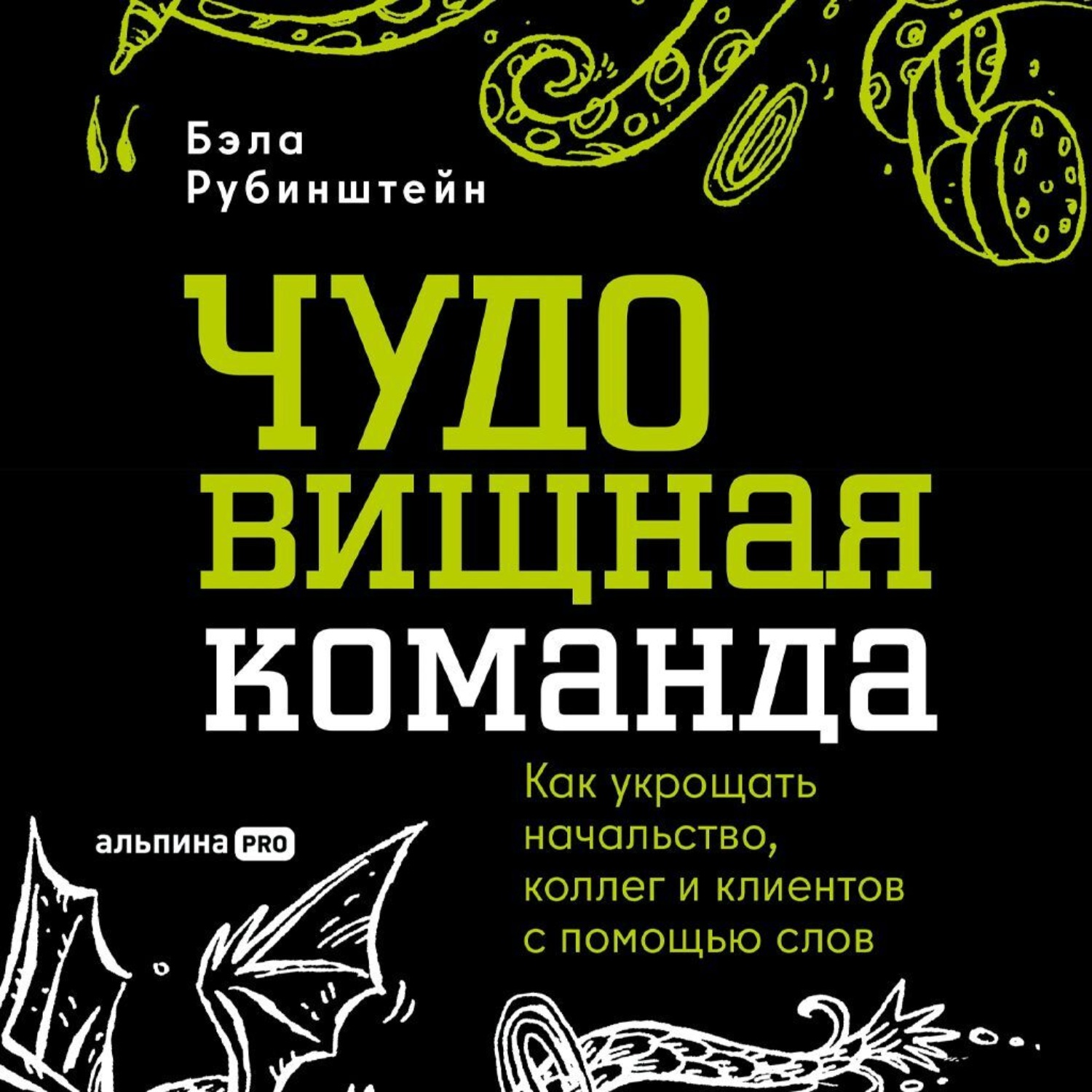 Обложка книги «ЧУДОвищная команда: Как укрощать начальство, коллег и клиентов с помощью слов»