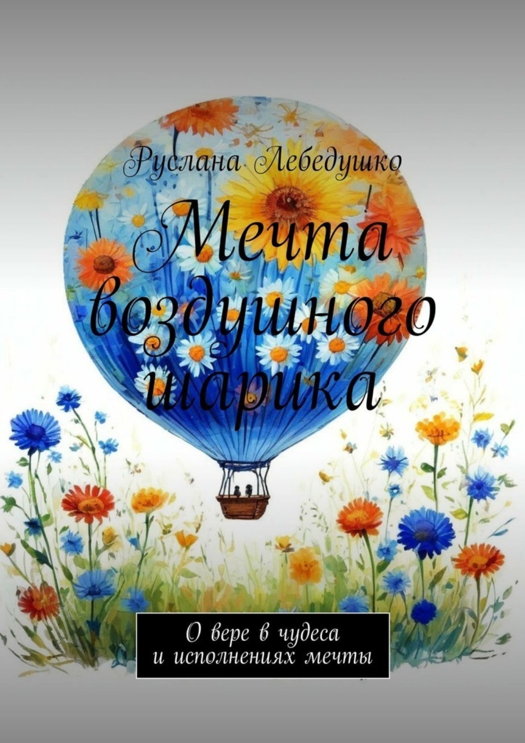 Обложка книги «Мечта воздушного шарика. О вере в чудеса и исполнениях мечты»