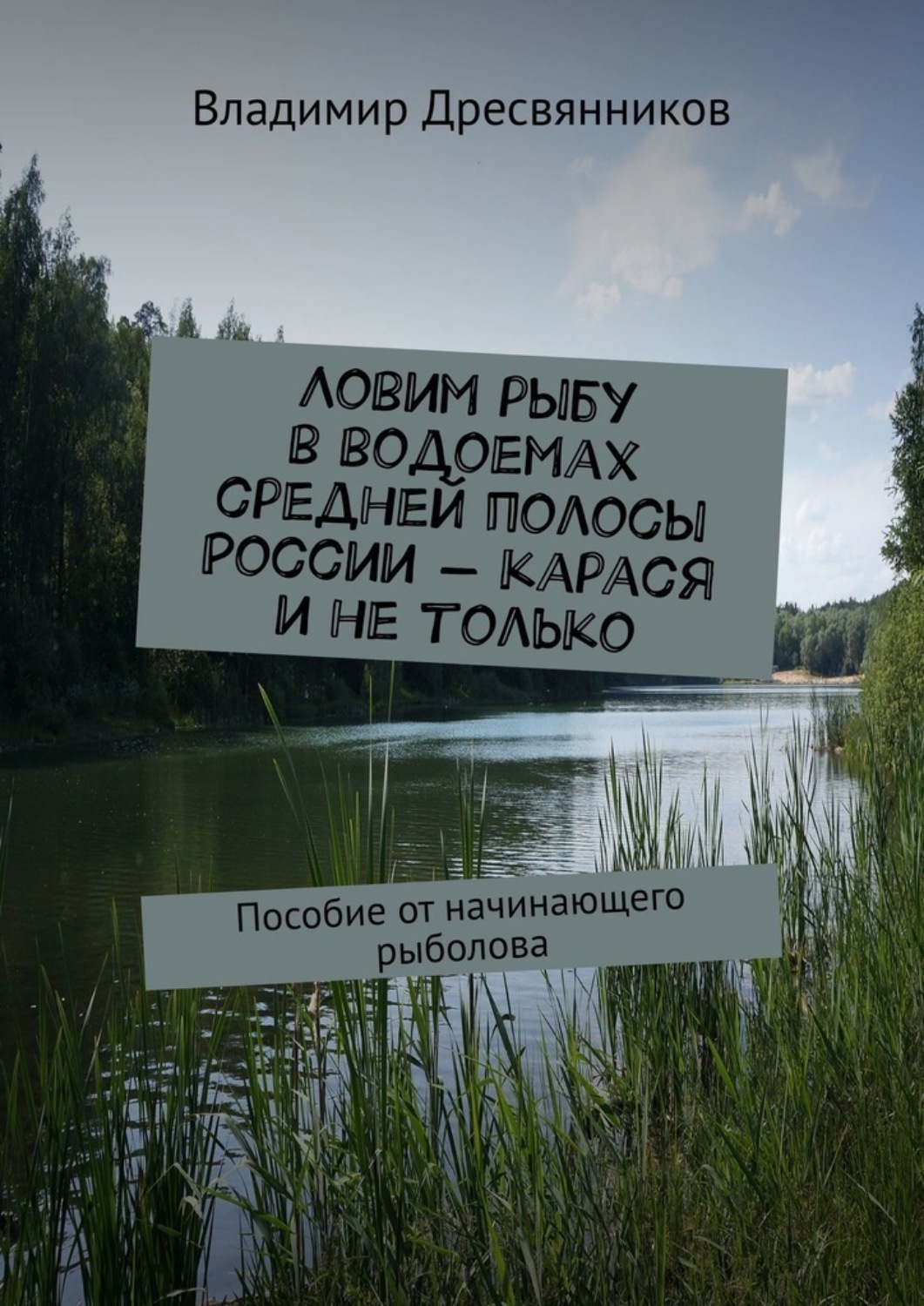 Обложка книги «Ловим рыбу в водоемах средней полосы России – карася и не только. Пособие от начинающего рыболова»
