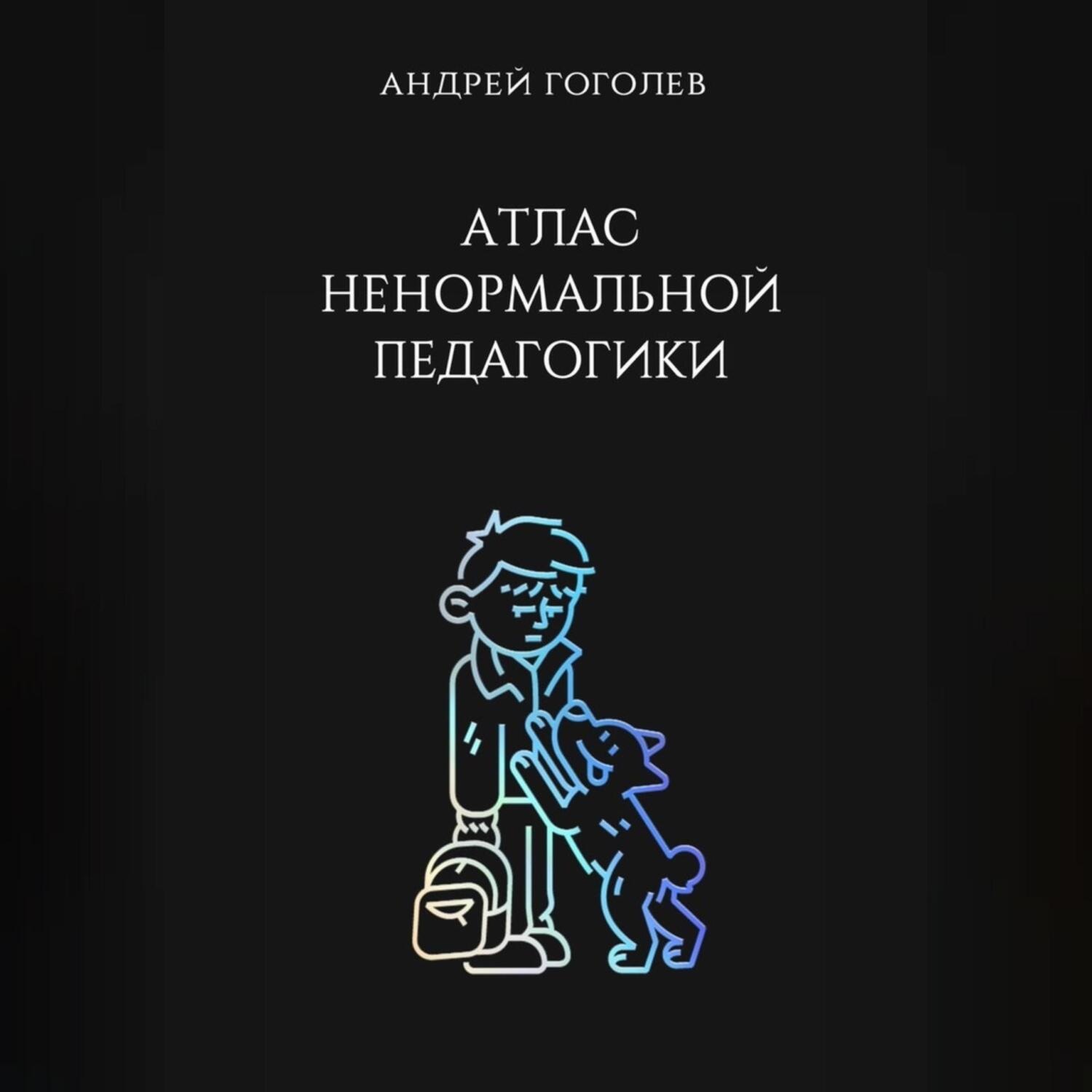 Обложка книги «Атлас ненормальной педагогики. Опыт преподавания в частной школе и опыт обучения в самой обыкновенной. Том 1»