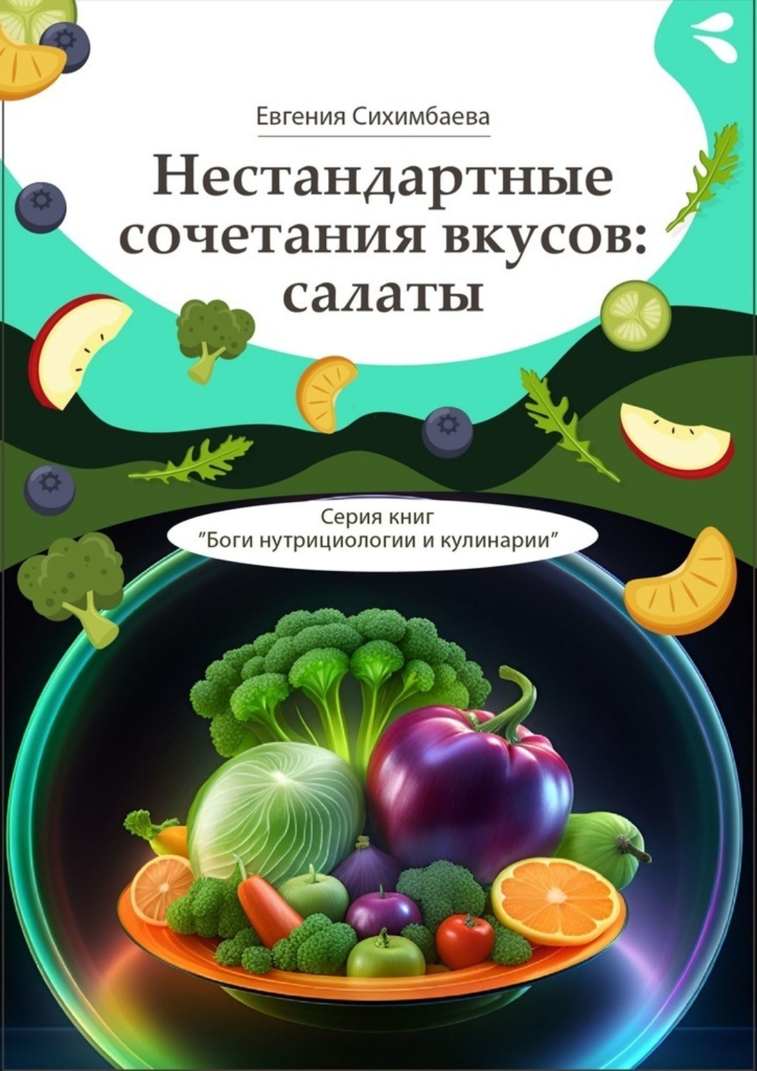 Обложка книги «Нестандартные сочетания вкусов: салаты. Серия книг «Боги нутрициологии и кулинарии»»
