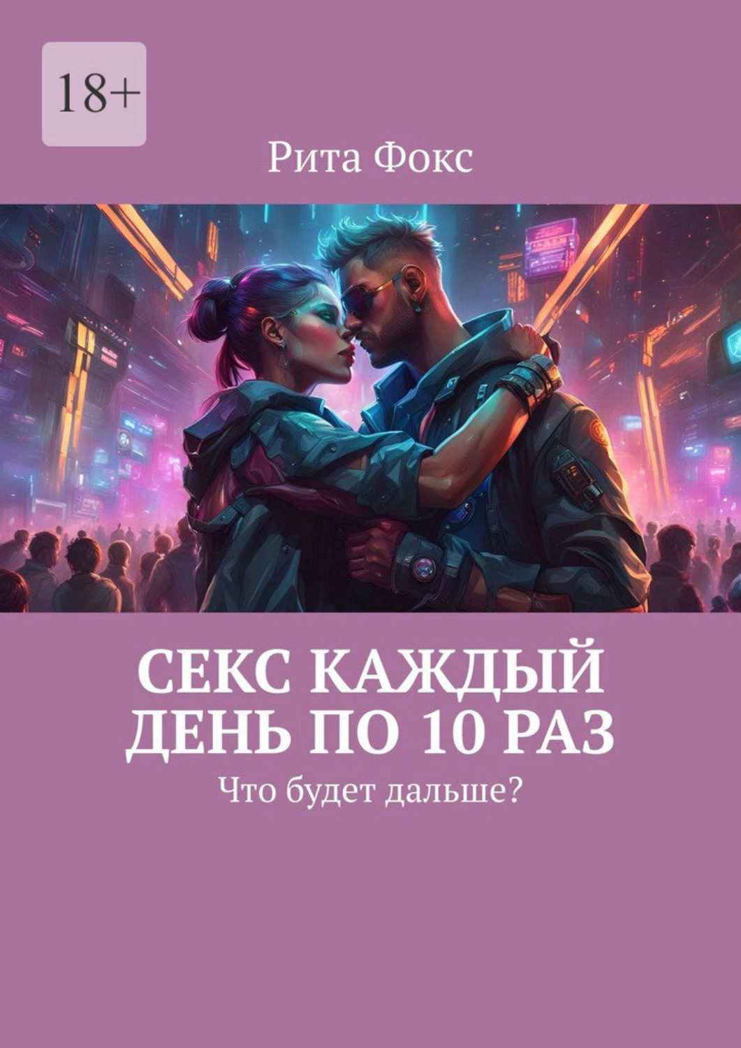 Обложка книги «Секс каждый день по 10 раз. Что будет дальше?»