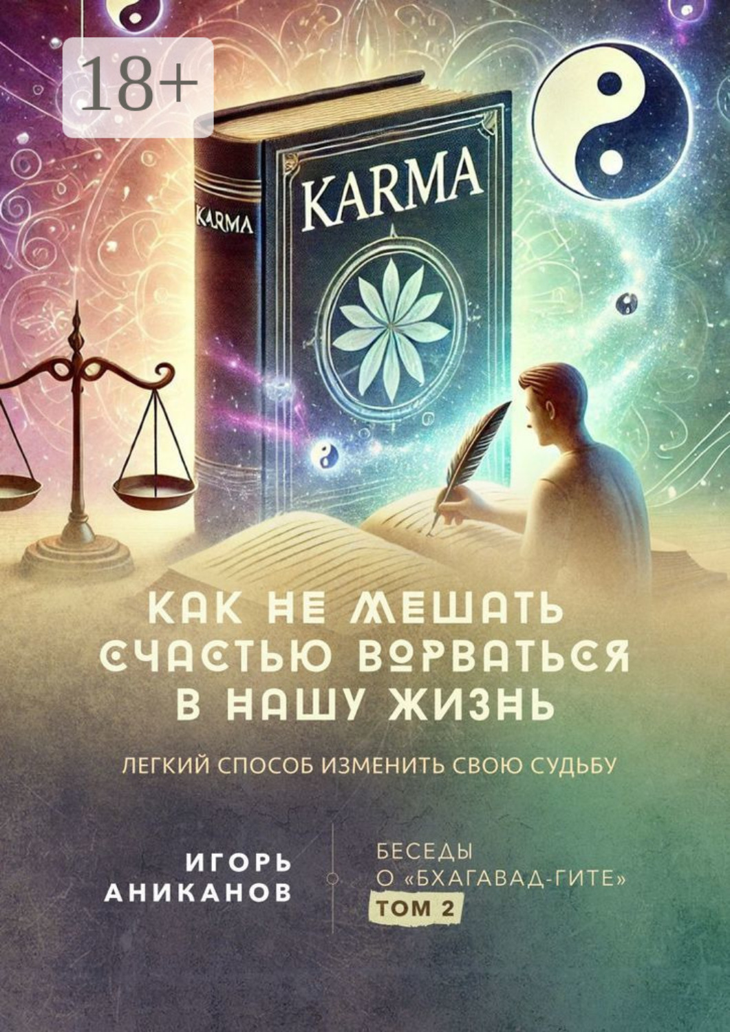 Обложка книги «Как не мешать счастью ворваться в нашу жизнь. Легкий способ изменить свою судьбу. Беседы о «Бхагавад-гите». Том 2»