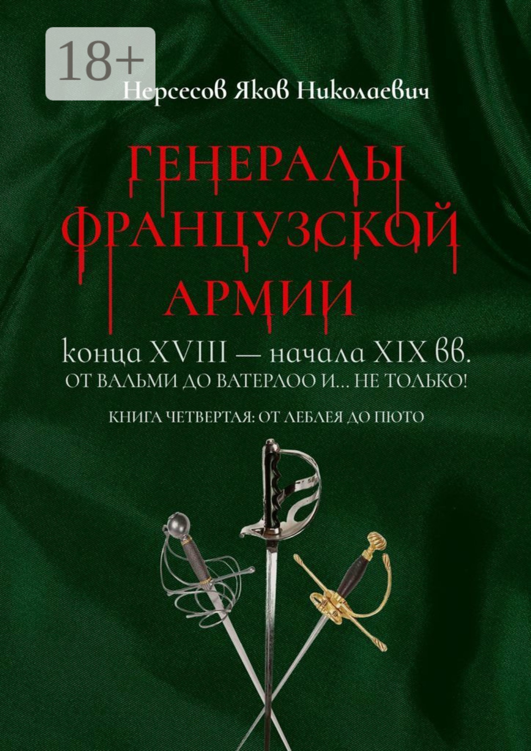 Обложка книги «Генералы французской армии конца XVIII – начала XIX вв.: от Вальми до Ватерлоо и… не только! Книга четвертая: от Леблея до Пюто»