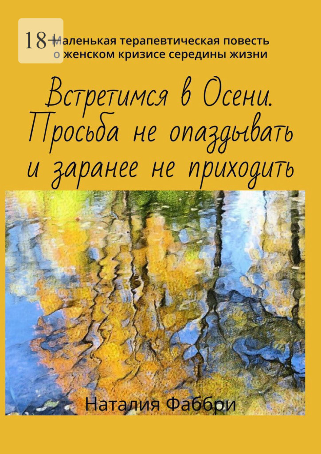 Обложка книги «Встретимся в Осени. Просьба не опаздывать и заранее не приходить. Маленькая терапевтическая повесть о женском кризисе середины жизни»