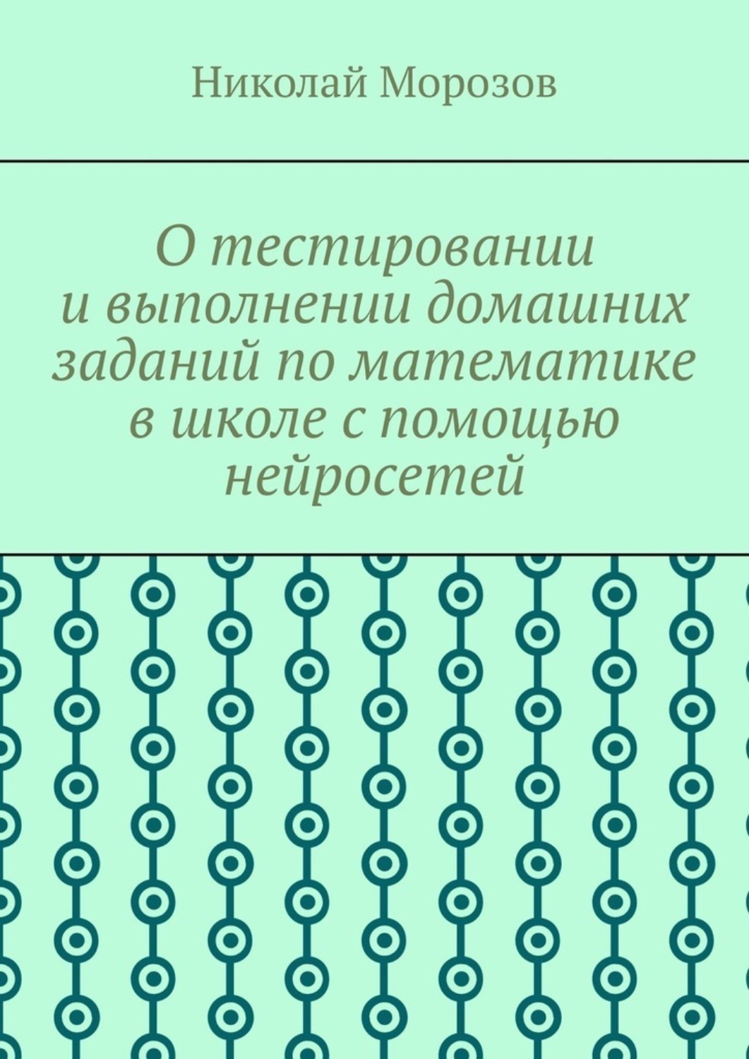 Обложка книги «О тестировании и выполнении домашних заданий по математике в школе с помощью нейросетей»