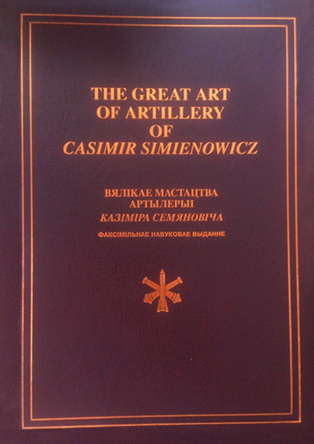 Обложка книги «The Great Art of Artillery of Casimir Simienowicz .Вялікае мастацтва артылерыі Казіміра Семяновіча (факсімільнае навуковае выданне)»