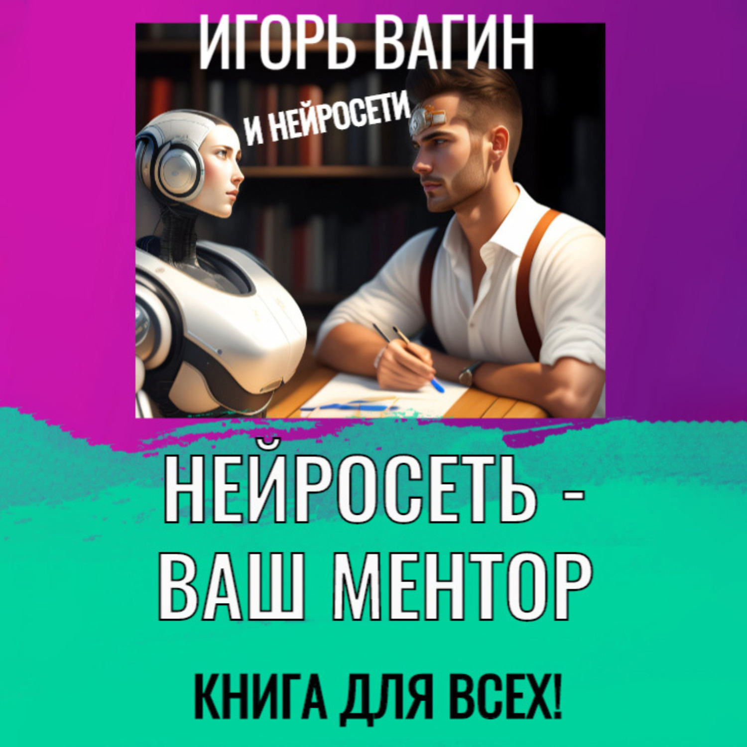 Обложка книги «Нейросеть – Ваш ментор! Книга для всех»