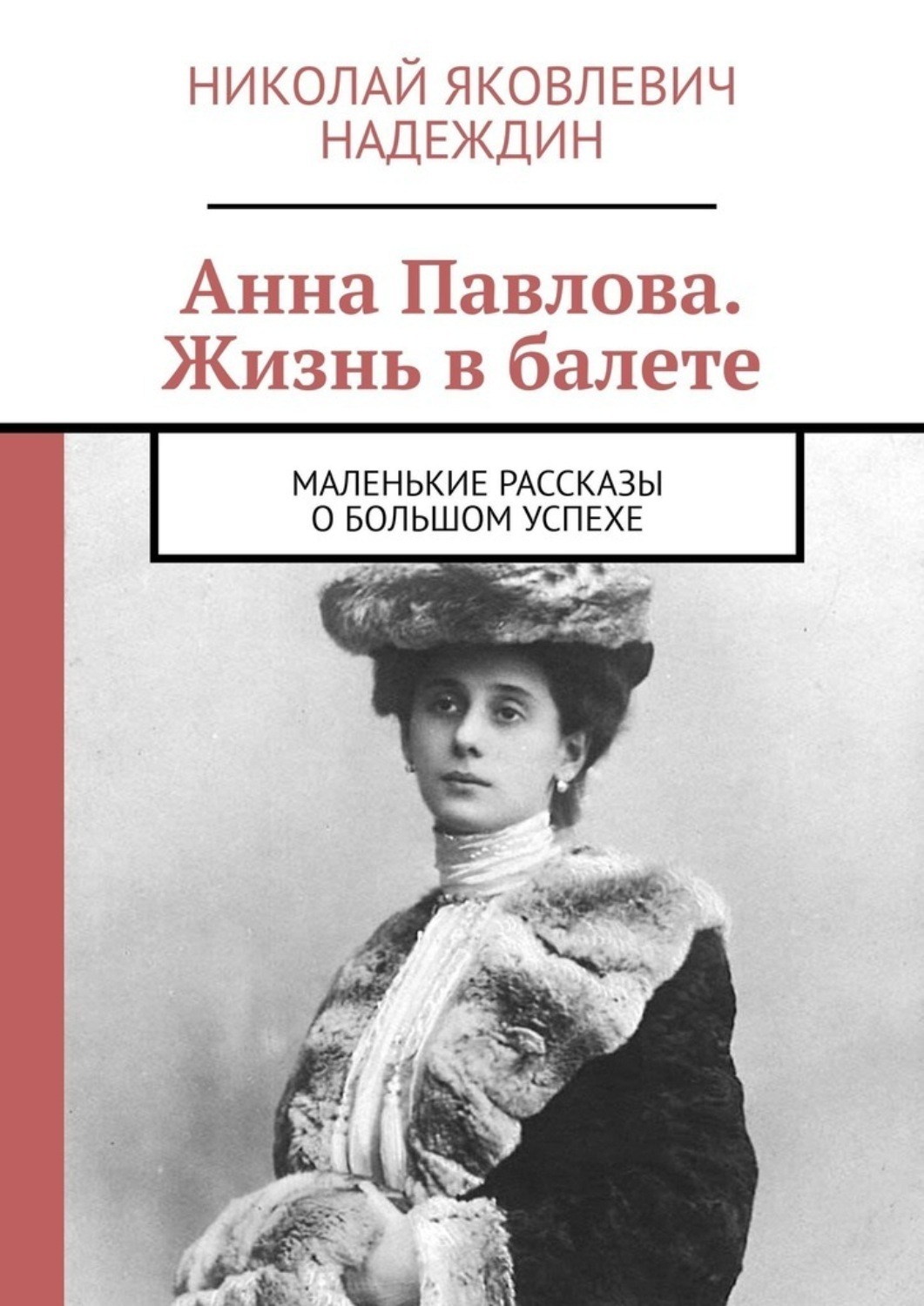 Обложка книги «Анна Павлова. Жизнь в балете. Маленькие рассказы о большом успехе»