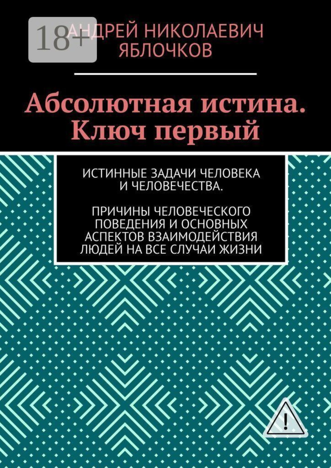 Обложка книги «Абсолютная истина. Ключ первый. Истинные задачи человека и человечества. Причины человеческого поведения и основных аспектов взаимодействия людей на все случаи жизни»