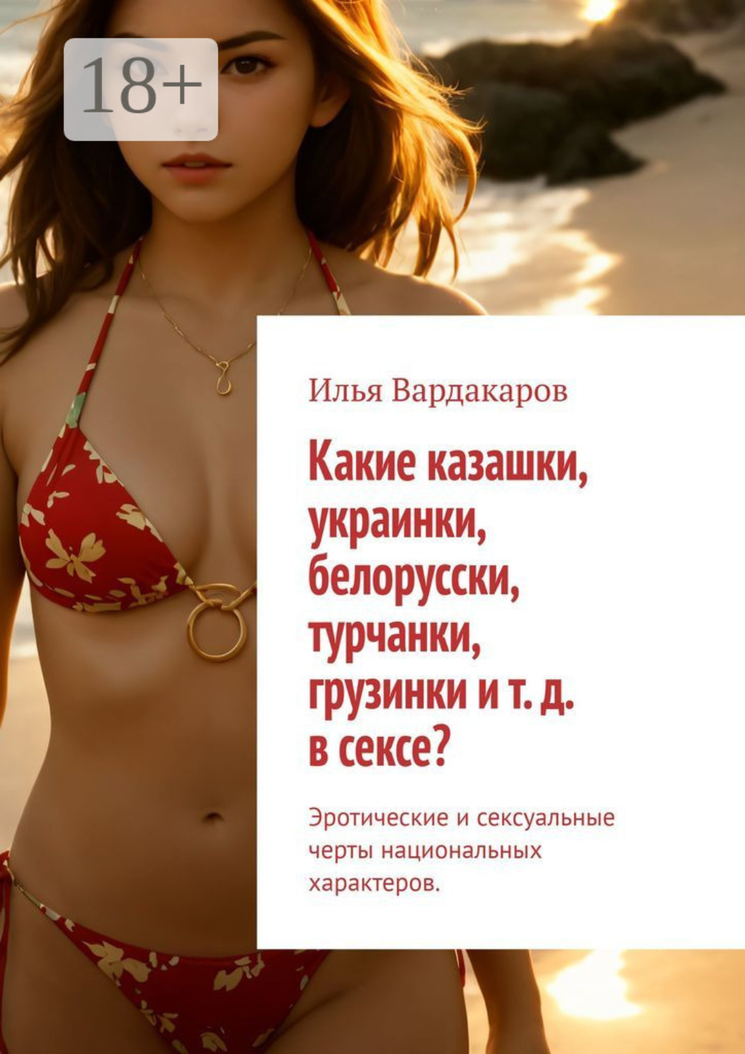 Обложка книги «Какие казашки, украинки, белорусски, турчанки, грузинки и т. д. в сексе? Эротические и сексуальные черты национальных характеров.»