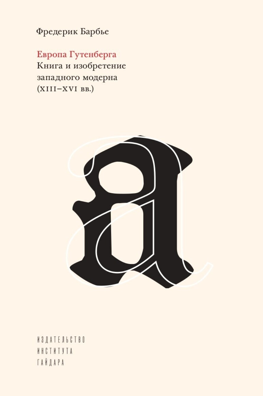 Обложка книги «Европа Гутенберга. Книга и изобретение западного модерна (XIII–XVI вв.)»