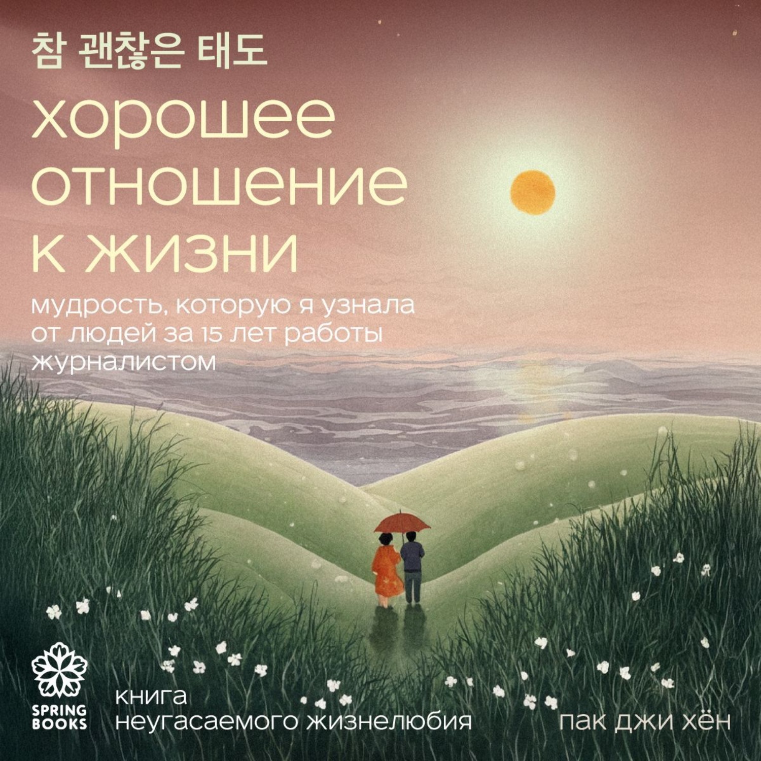 Обложка книги «Хорошее отношение к жизни. Мудрость, которую я узнала от людей за 15 лет работы журналистом»