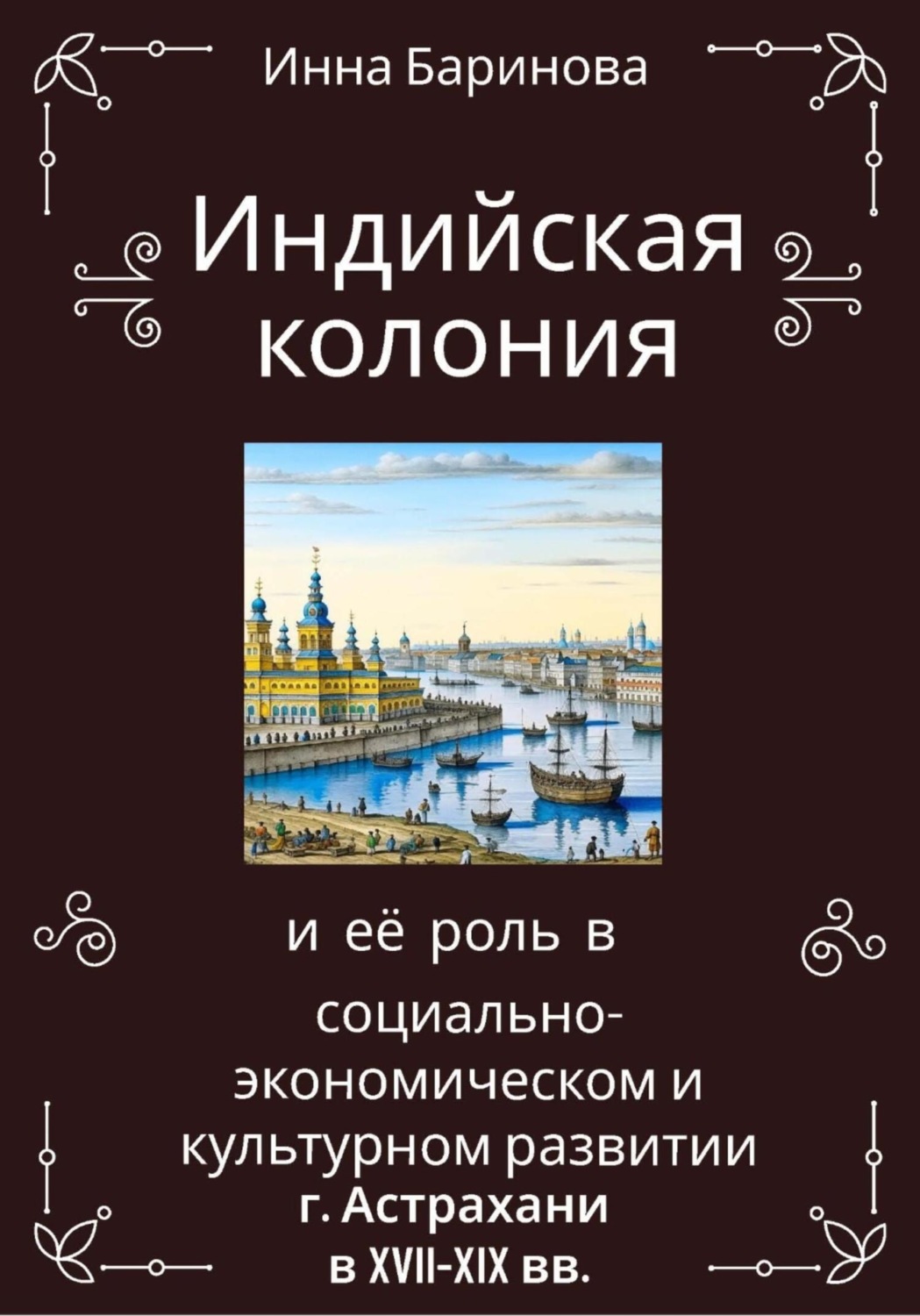 Обложка книги «Индийская колония и её роль в социально-экономическом и культурном развитии г. Астрахани в XVII-XIX вв.»