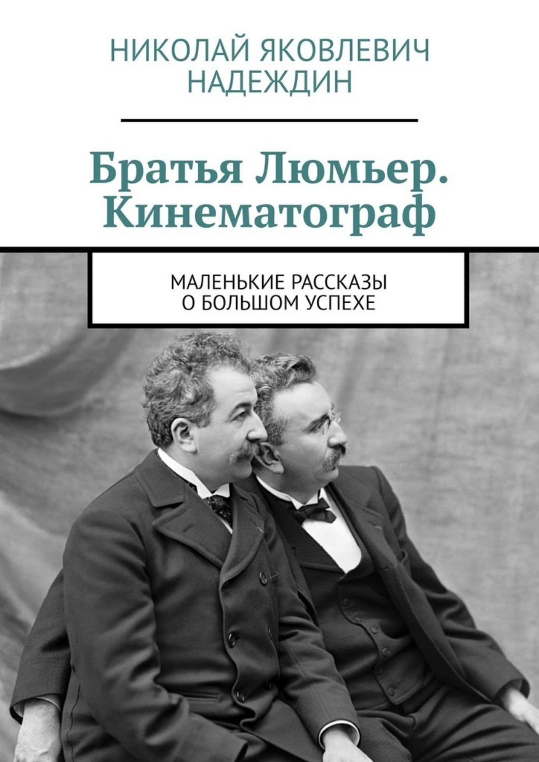 Обложка книги «Братья Люмьер. Кинематограф. Маленькие рассказы о большом успехе»