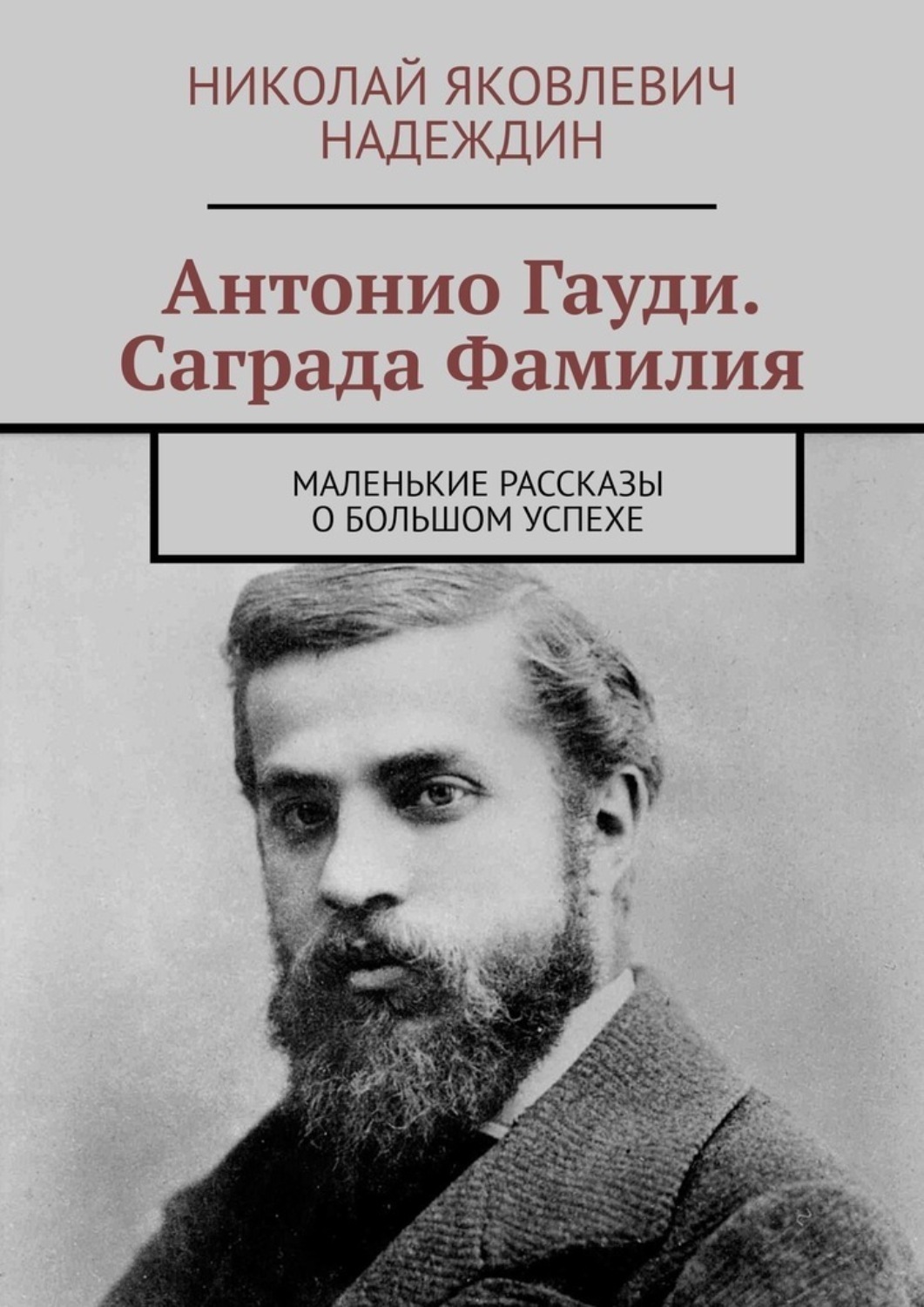 Обложка книги «Антонио Гауди. Саграда Фамилия. Маленькие рассказы о большом успехе»