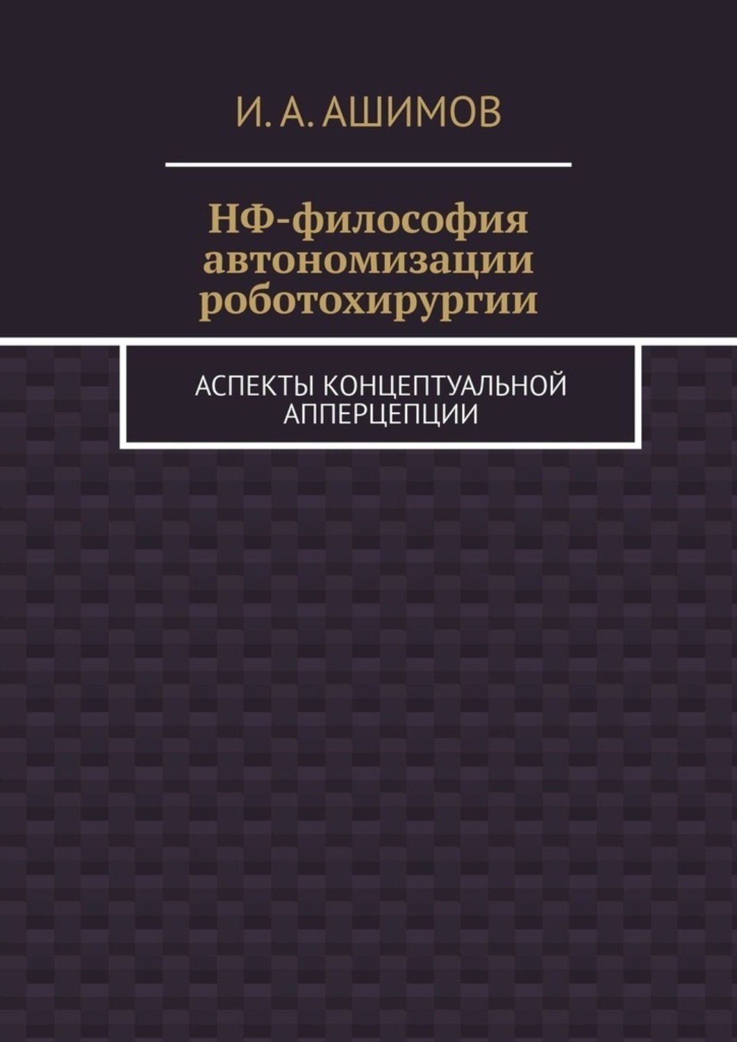Обложка книги «НФ-философия автономизации роботохирургии. Аспекты концептуальной апперцепции»