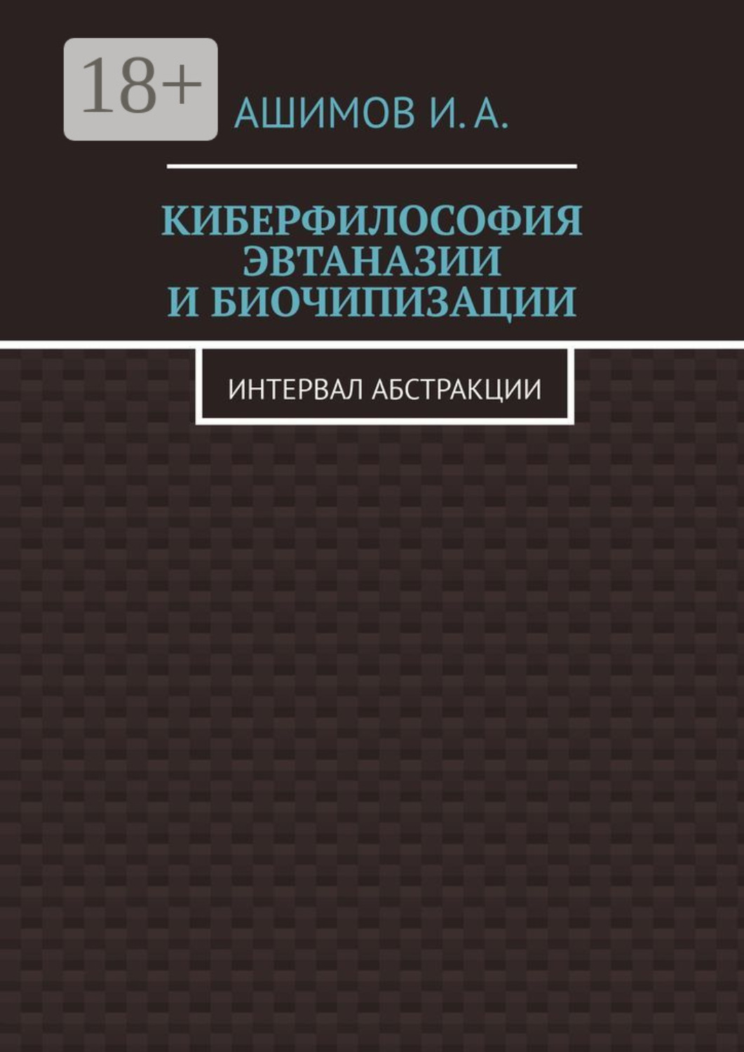 Обложка книги «Киберфилософия эвтаназии и биочипизации. Интервал абстракции»
