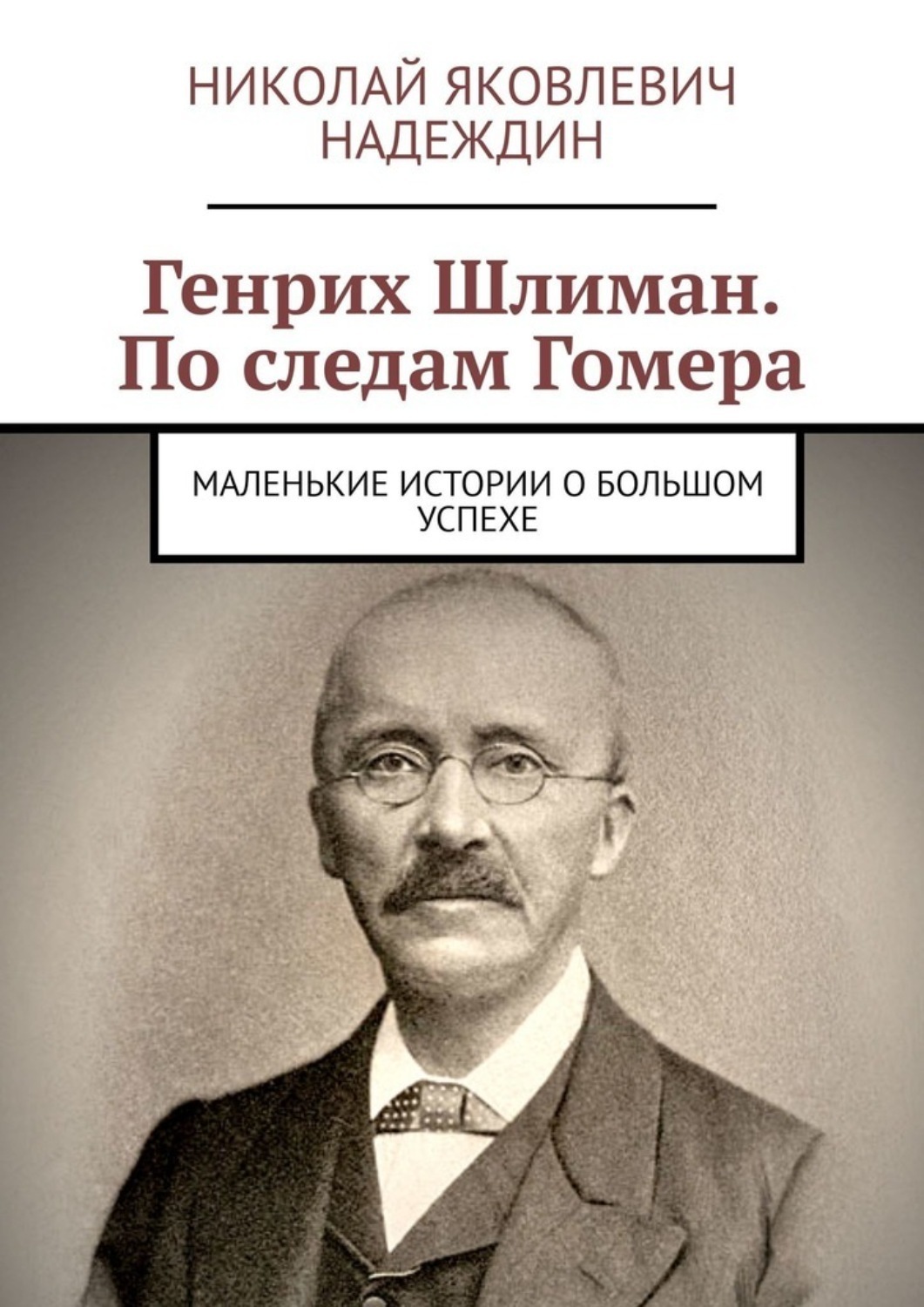 Обложка книги «Генрих Шлиман. По следам Гомера. Маленькие истории о большом успехе»