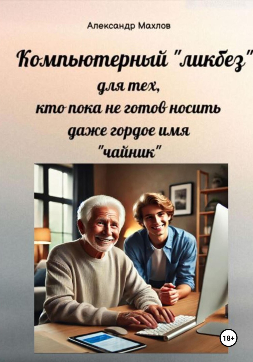 Обложка книги «Компьютерный «ликбез» для тех, кто пока не готов носить даже гордое имя «чайник»»
