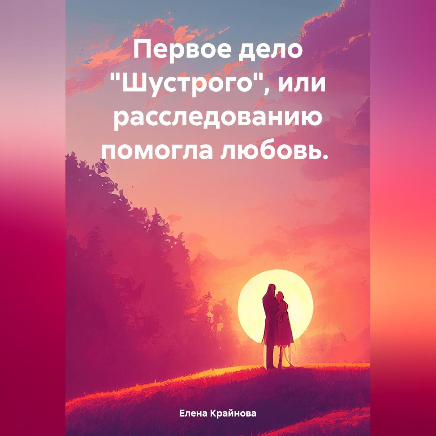 Обложка книги «Первое дело «Шустрого» или расследованию помогла любовь.»