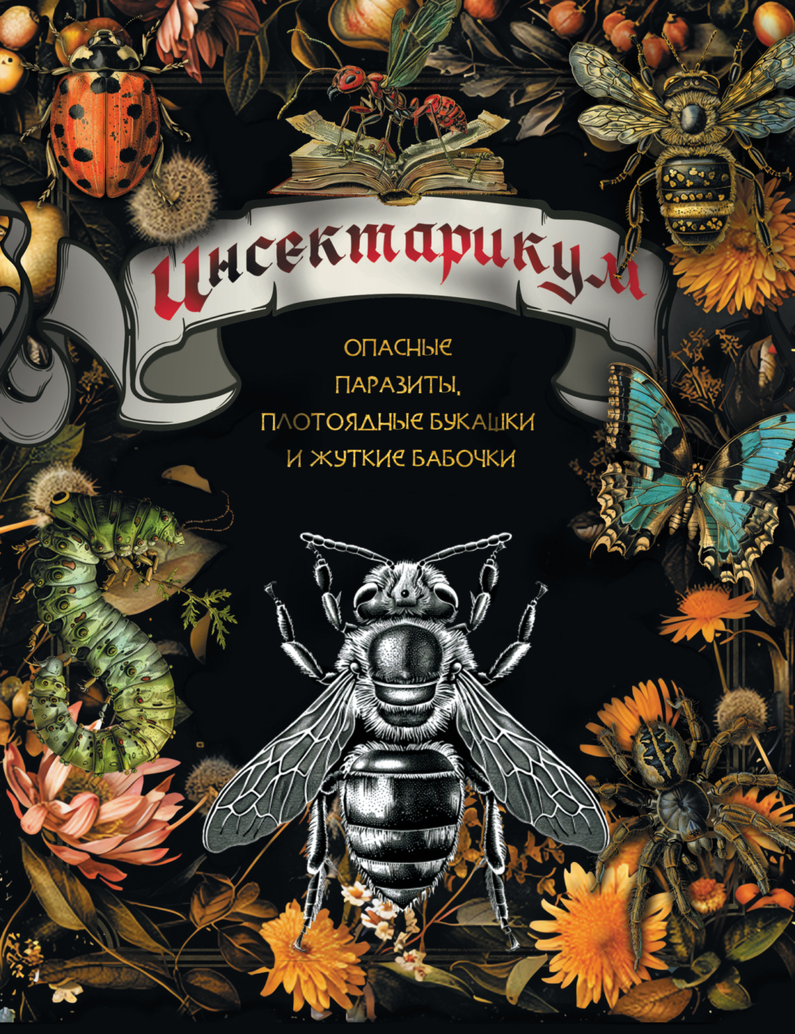 Обложка книги «Инсектарикум. Опасные паразиты, плотоядные букашки и жуткие бабочки»