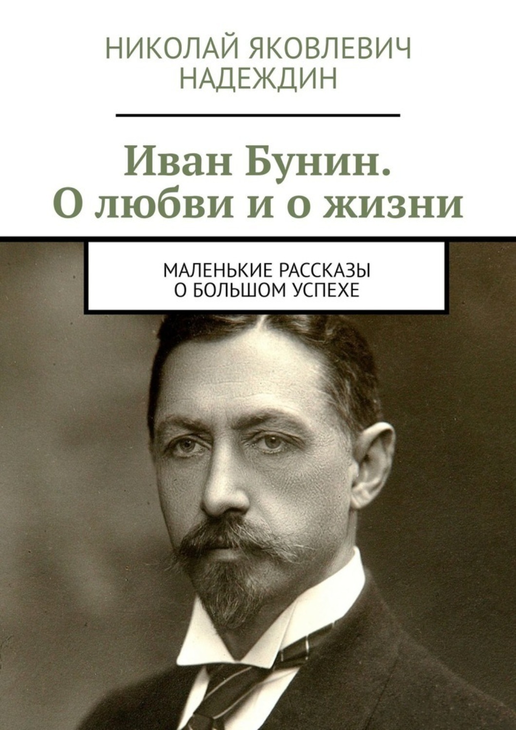 Обложка книги «Иван Бунин. О любви и о жизни. Маленькие рассказы о большом успехе»