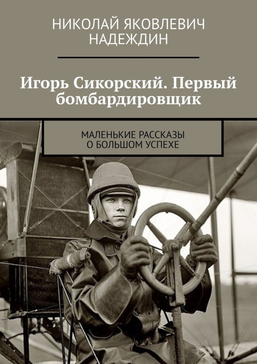 Обложка книги «Игорь Сикорский. Первый бомбардировщик. Маленькие рассказы о большом успехе»