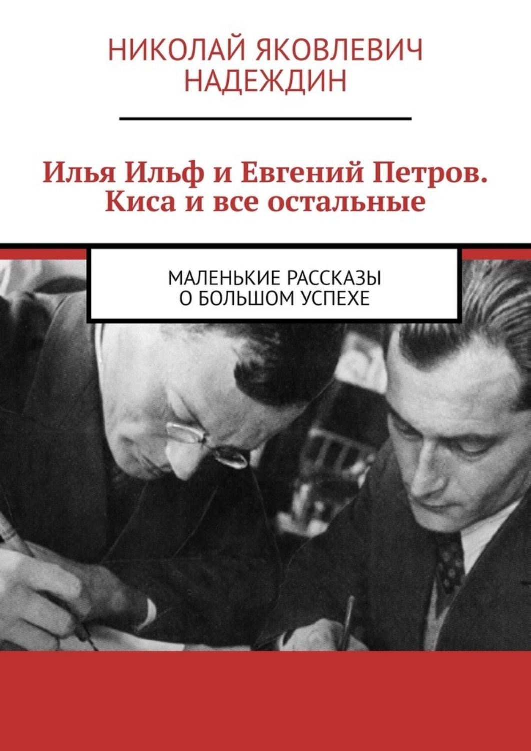 Обложка книги «Илья Ильф и Евгений Петров. Киса и все остальные. Маленькие рассказы о большом успехе»