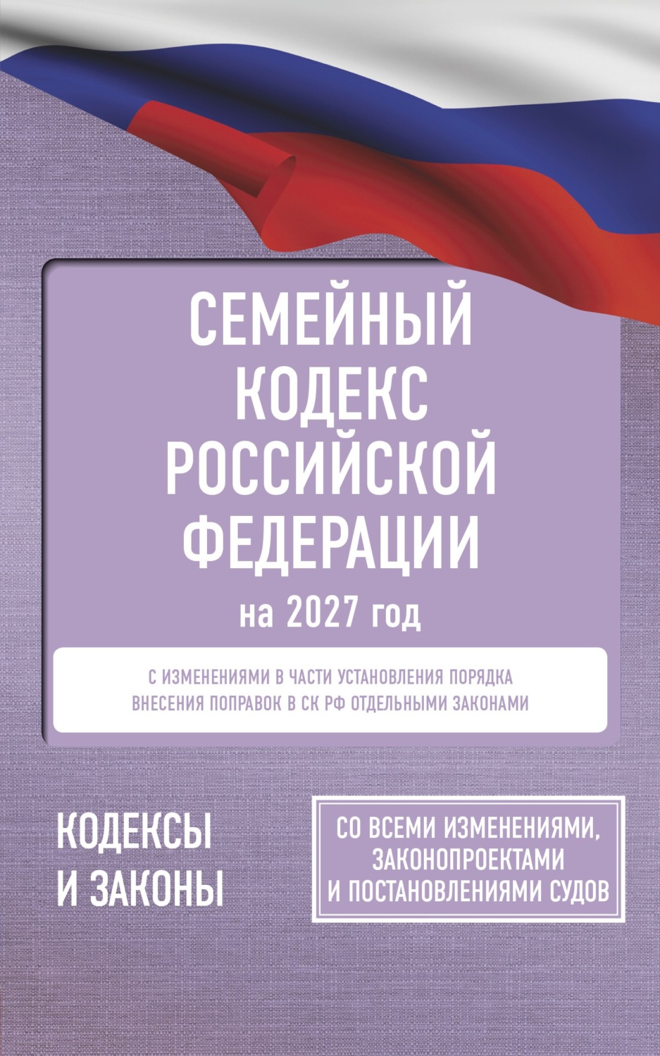 Обложка книги «Семейный кодекс Российской Федерации на 2027 год. Со всеми изменениями, законопроектами и постановлениями судов»