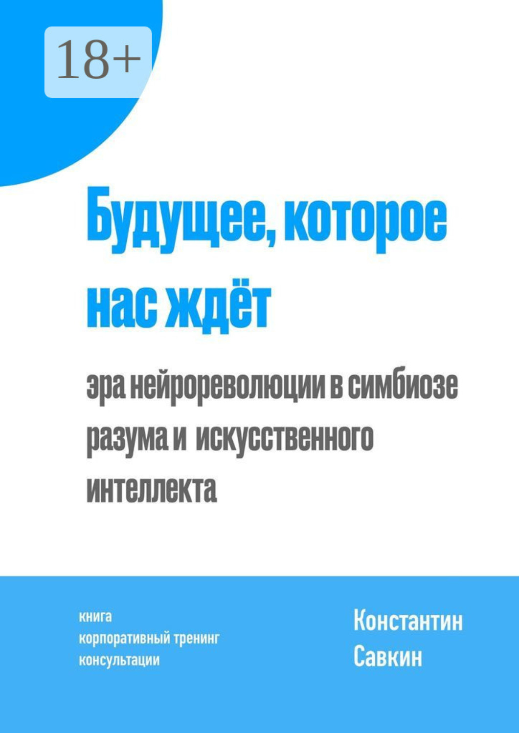 Обложка книги «Будущее, которое нас ждёт. Эра нейрореволюции в симбиозе разума и искусственного интеллекта»