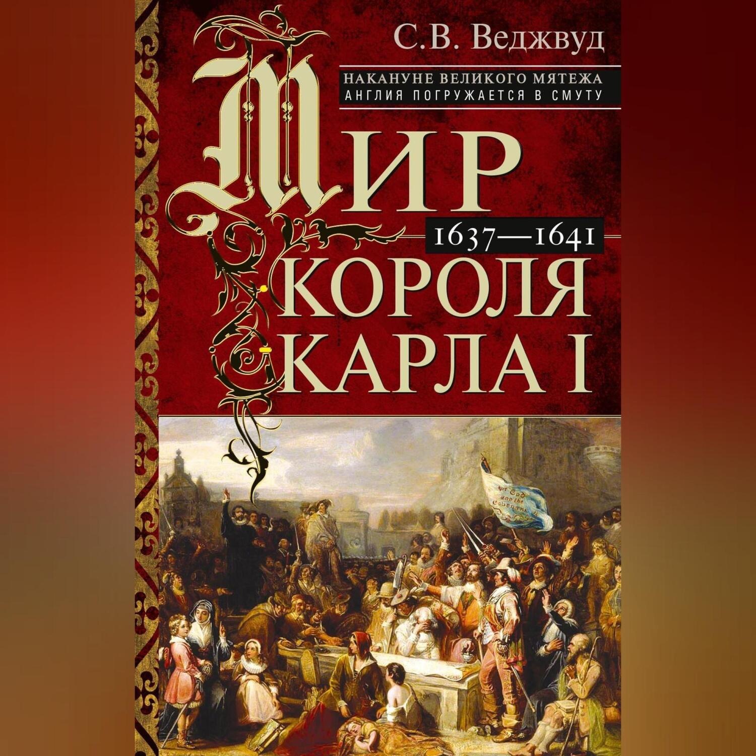 Обложка книги «Мир короля Карла I. Накануне Великого мятежа: Англия погружается в смуту. 1637–1641»
