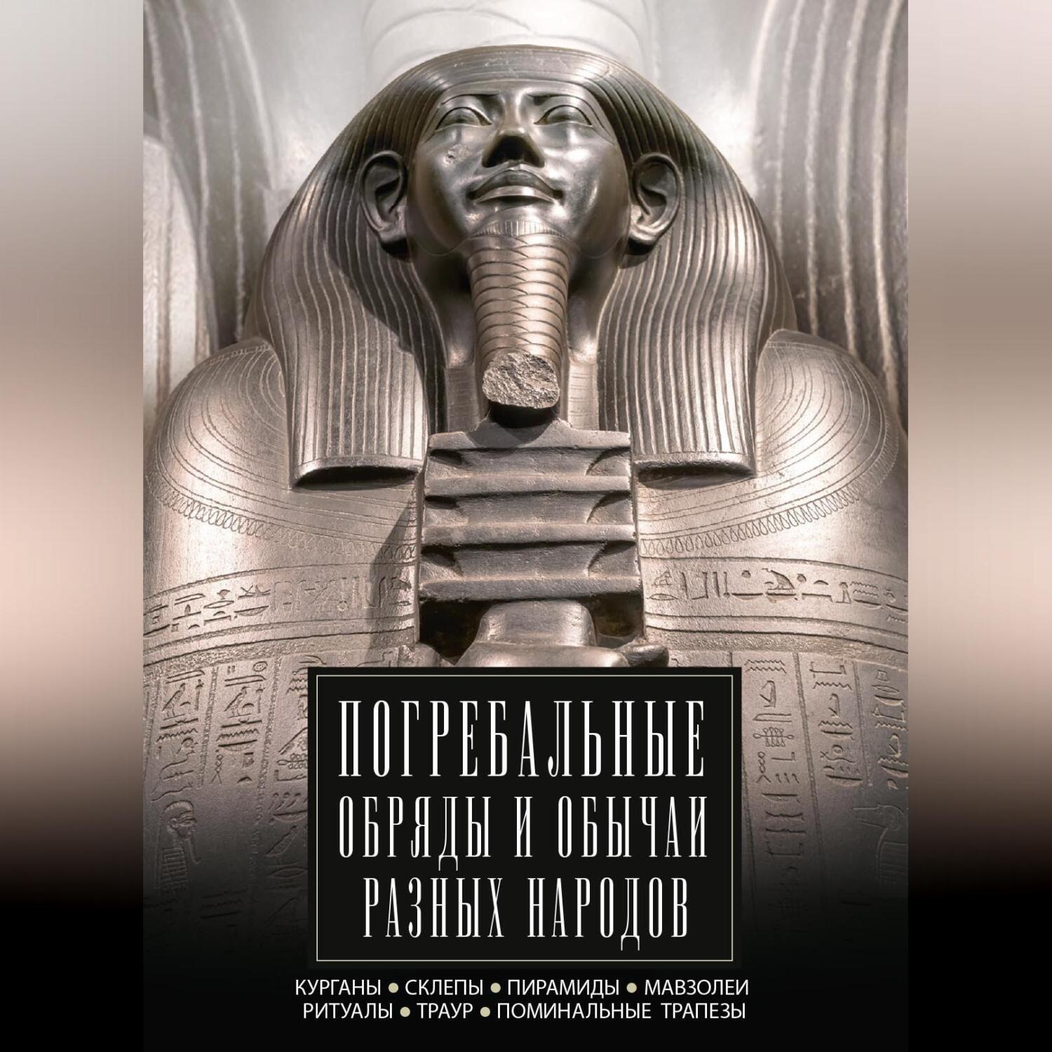 Обложка книги «Погребальные обряды и обычаи разных народов. Курганы, склепы, пирамиды, мавзолеи. Ритуалы, траур, поминальные трапезы»