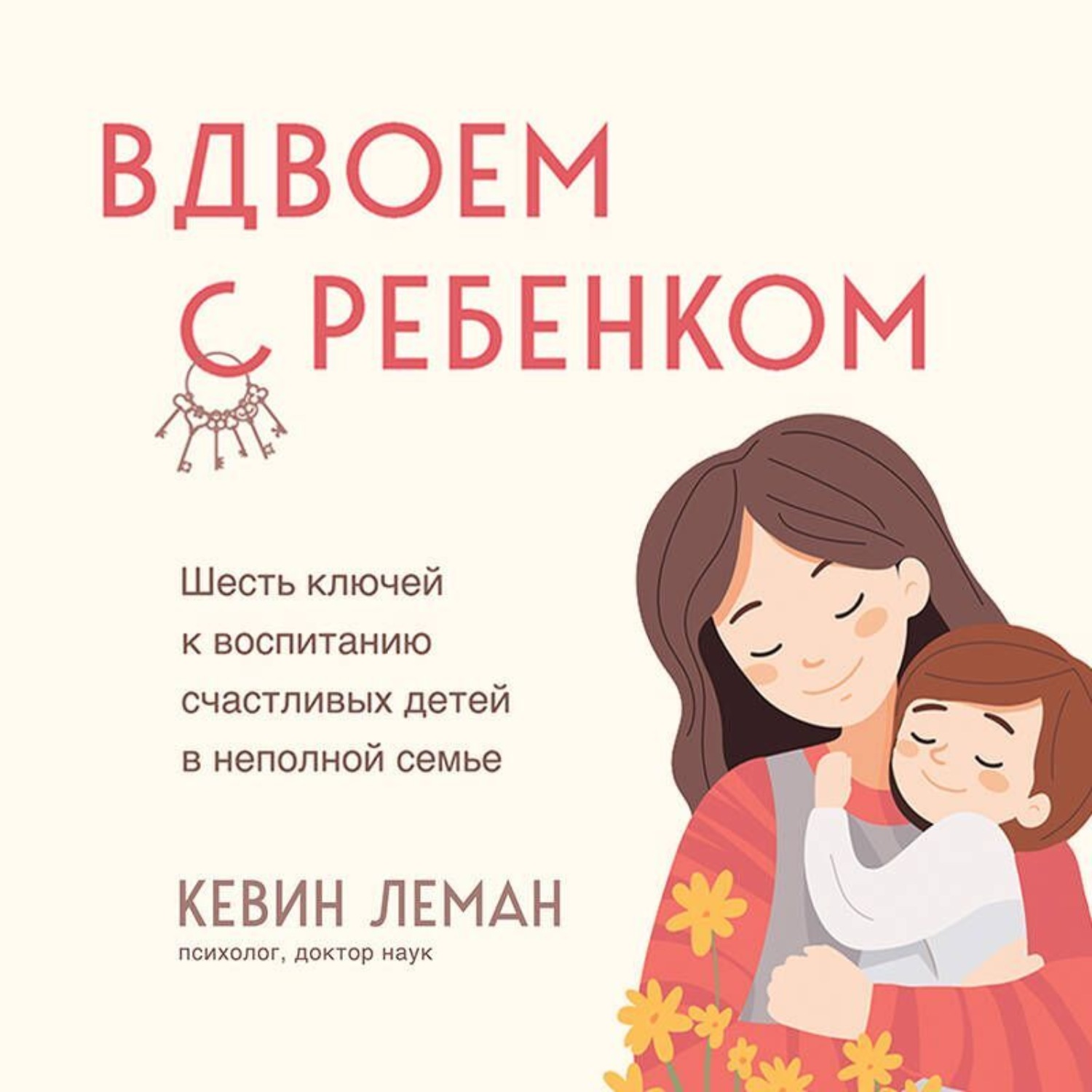 Обложка книги «Вдвоем с ребенком. Шесть ключей к воспитанию счастливых детей в неполной семье»