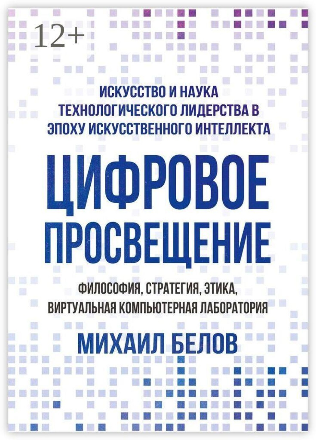 Обложка книги «Цифровое просвещение — философия, стратегия, этика, Виртуальная Компьютерная Лаборатория. Искусство и наука технологического лидерства в эпоху искусственного интеллекта»