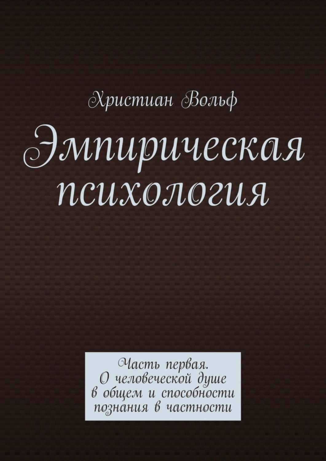 Обложка книги «Эмпирическая психология. Часть первая. О человеческой душе в общем и способности познания в частности»