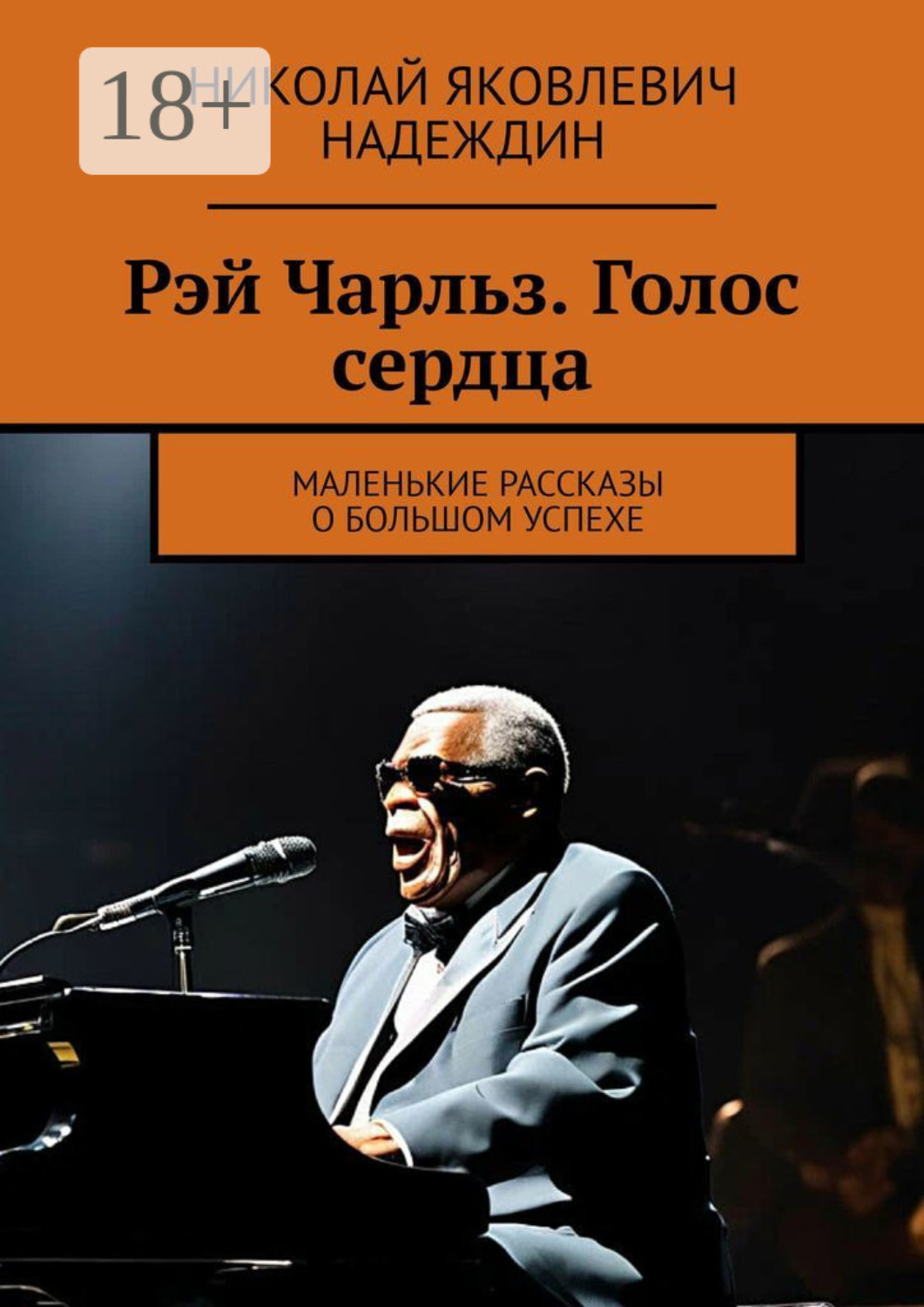 Обложка книги «Рэй Чарльз. Голос сердца. Маленькие рассказы о большом успехе»
