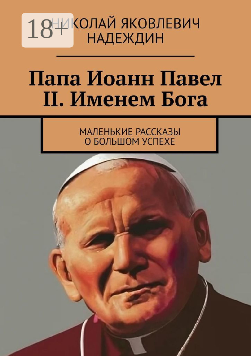 Обложка книги «Папа Иоанн Павел II. Именем Бога. Маленькие рассказы о большом успехе»